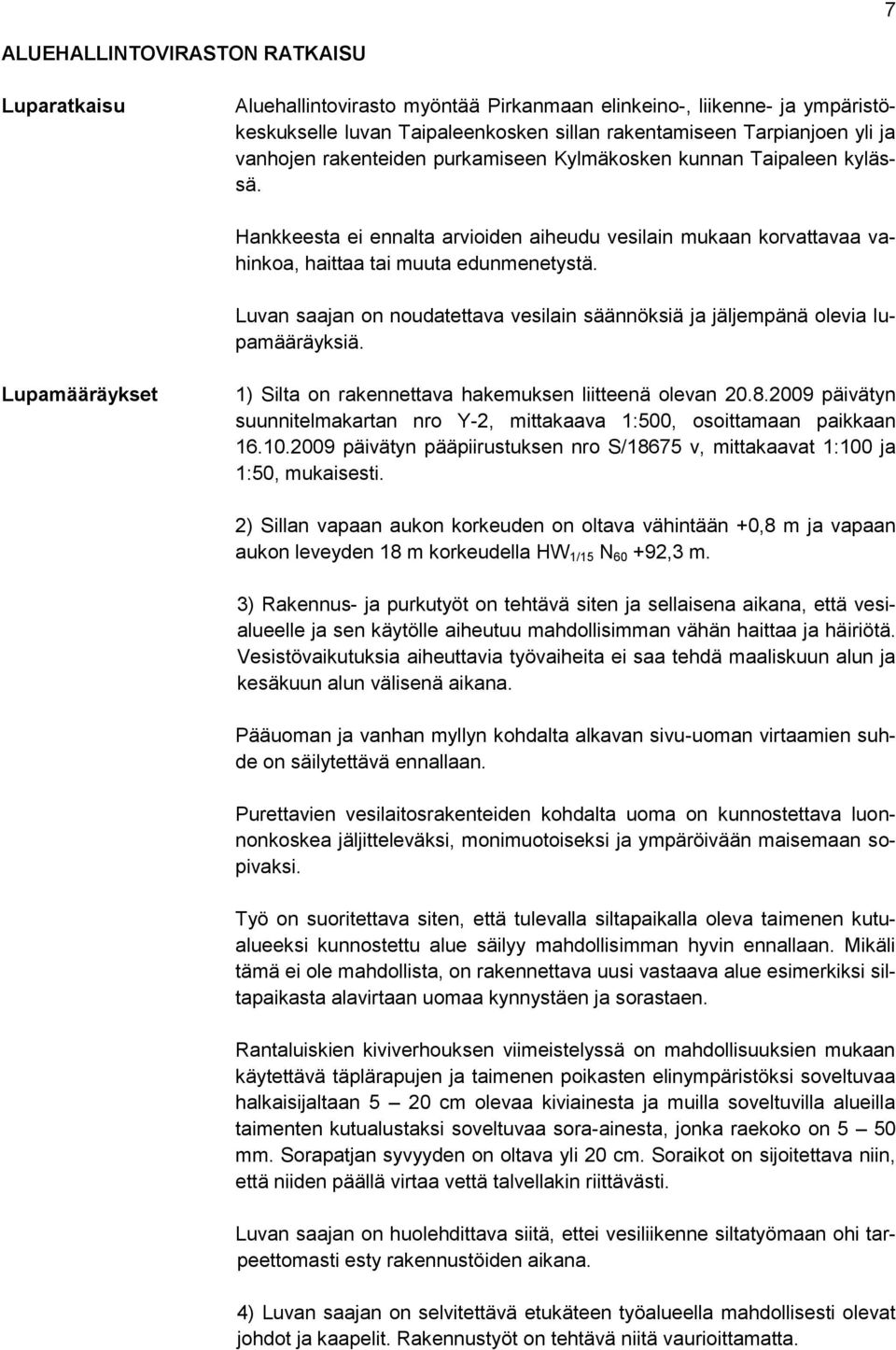 Luvan saajan on noudatettava vesilain säännöksiä ja jäljempänä olevia lupamääräyksiä. Lupamääräykset 1) Silta on rakennettava hakemuksen liitteenä olevan 20.8.