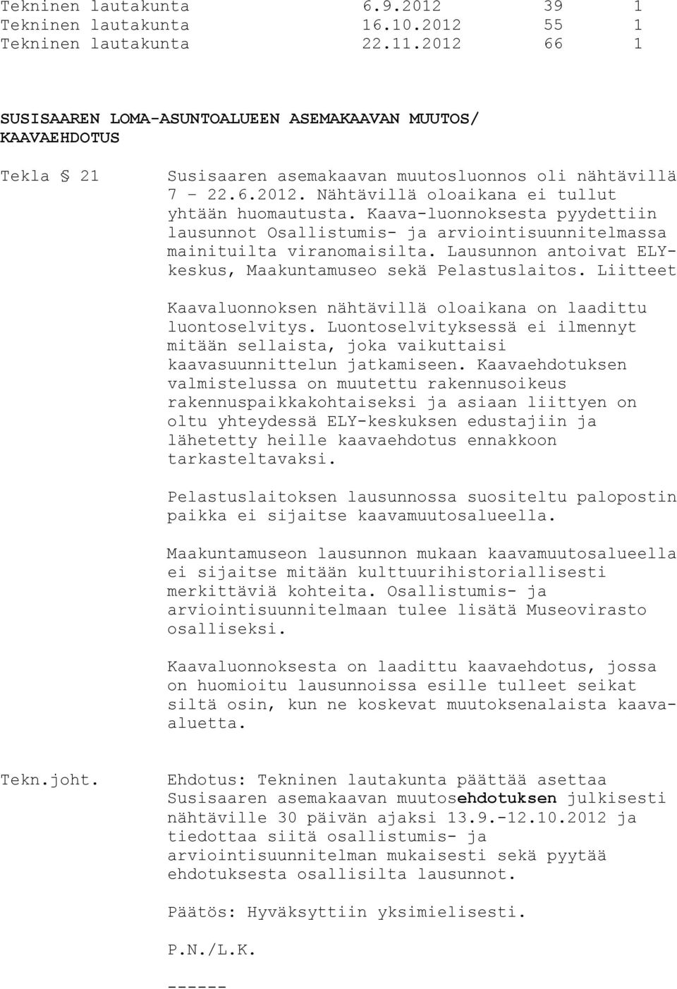 Kaava-luonnoksesta pyydettiin lausunnot Osallistumis- ja arviointisuunnitelmassa mainituilta viranomaisilta. Lausunnon antoivat ELYkeskus, Maakuntamuseo sekä Pelastuslaitos.