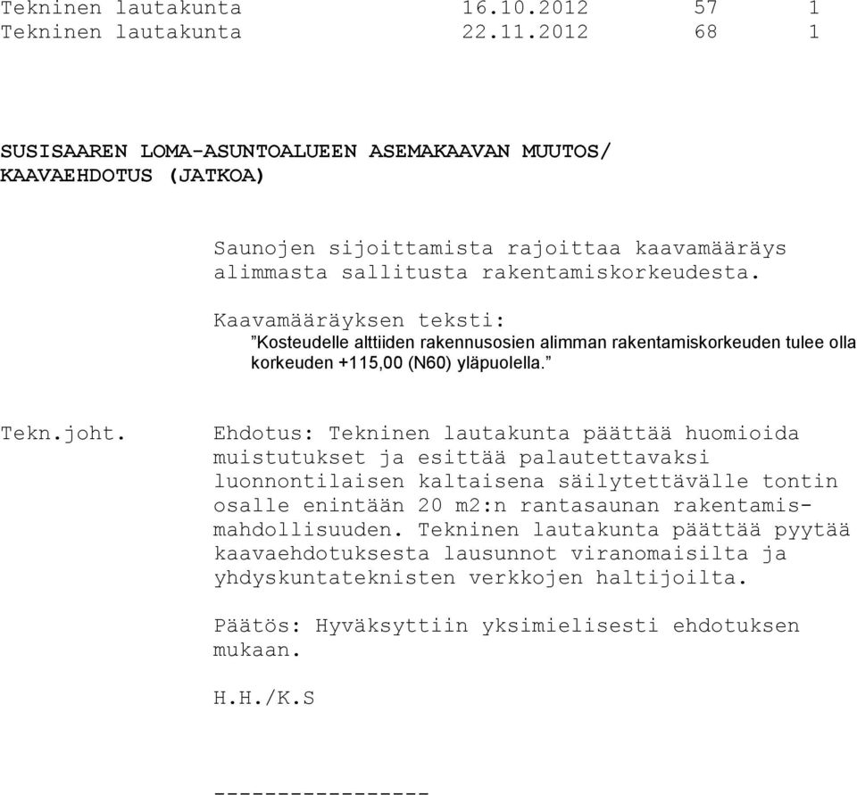 Kaavamääräyksen teksti: Kosteudelle alttiiden rakennusosien alimman rakentamiskorkeuden tulee olla korkeuden +115,00 (N60) yläpuolella.