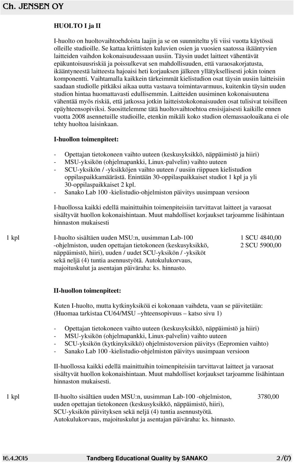 Täysin uudet laitteet vähentävät epäkuntoisuusriskiä ja poissulkevat sen mahdollisuuden, että varaosakorjatusta, ikääntyneestä laitteesta hajoaisi heti korjauksen jälkeen yllätyksellisesti jokin