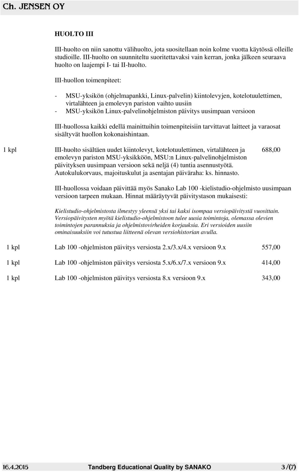 III-huollon toimenpiteet: - MSU-yksikön (ohjelmapankki, Linux-palvelin) kiintolevyjen, kotelotuulettimen, virtalähteen ja emolevyn pariston vaihto uusiin - MSU-yksikön Linux-palvelinohjelmiston