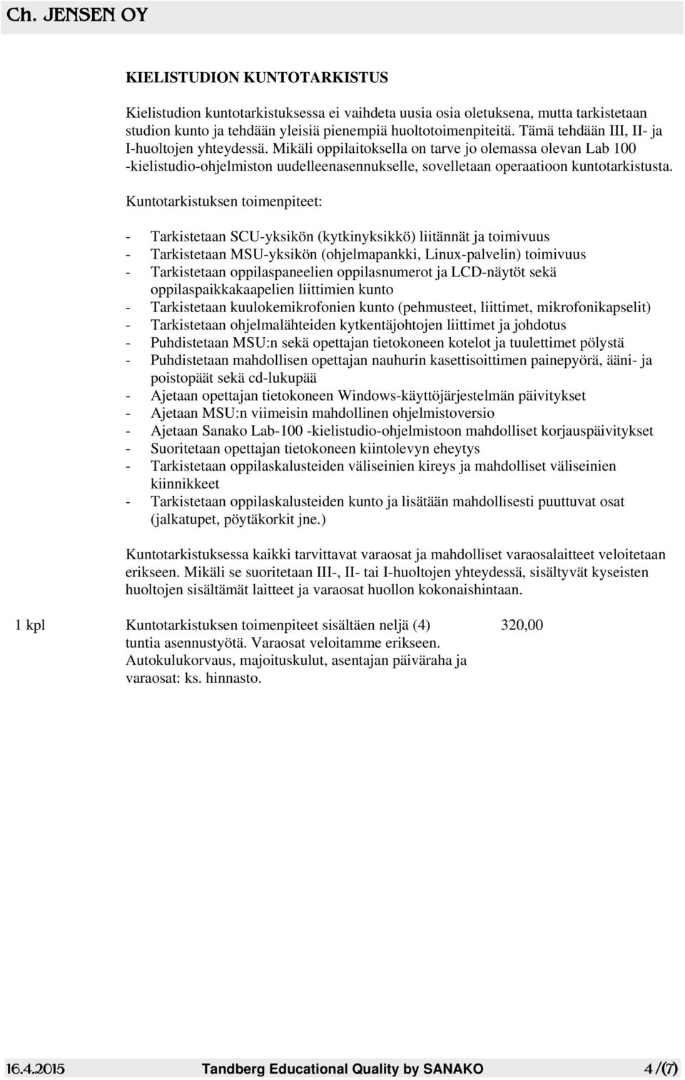 Kuntotarkistuksen toimenpiteet: - Tarkistetaan SCU-yksikön (kytkinyksikkö) liitännät ja toimivuus - Tarkistetaan MSU-yksikön (ohjelmapankki, Linux-palvelin) toimivuus - Tarkistetaan oppilaspaneelien