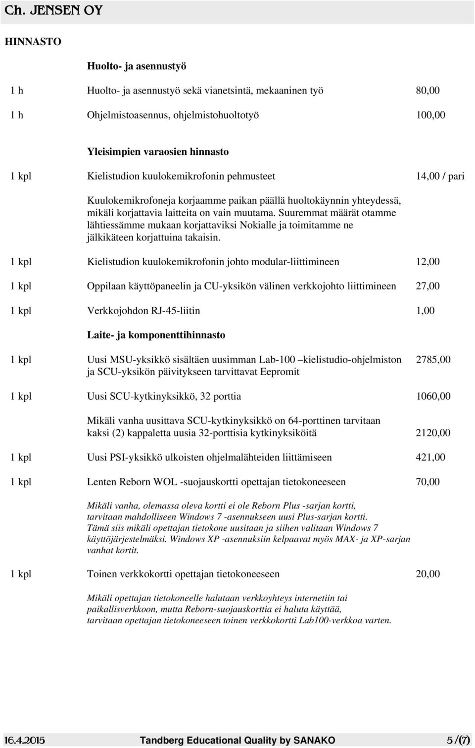 Suuremmat määrät otamme lähtiessämme mukaan korjattaviksi Nokialle ja toimitamme ne jälkikäteen korjattuina takaisin.
