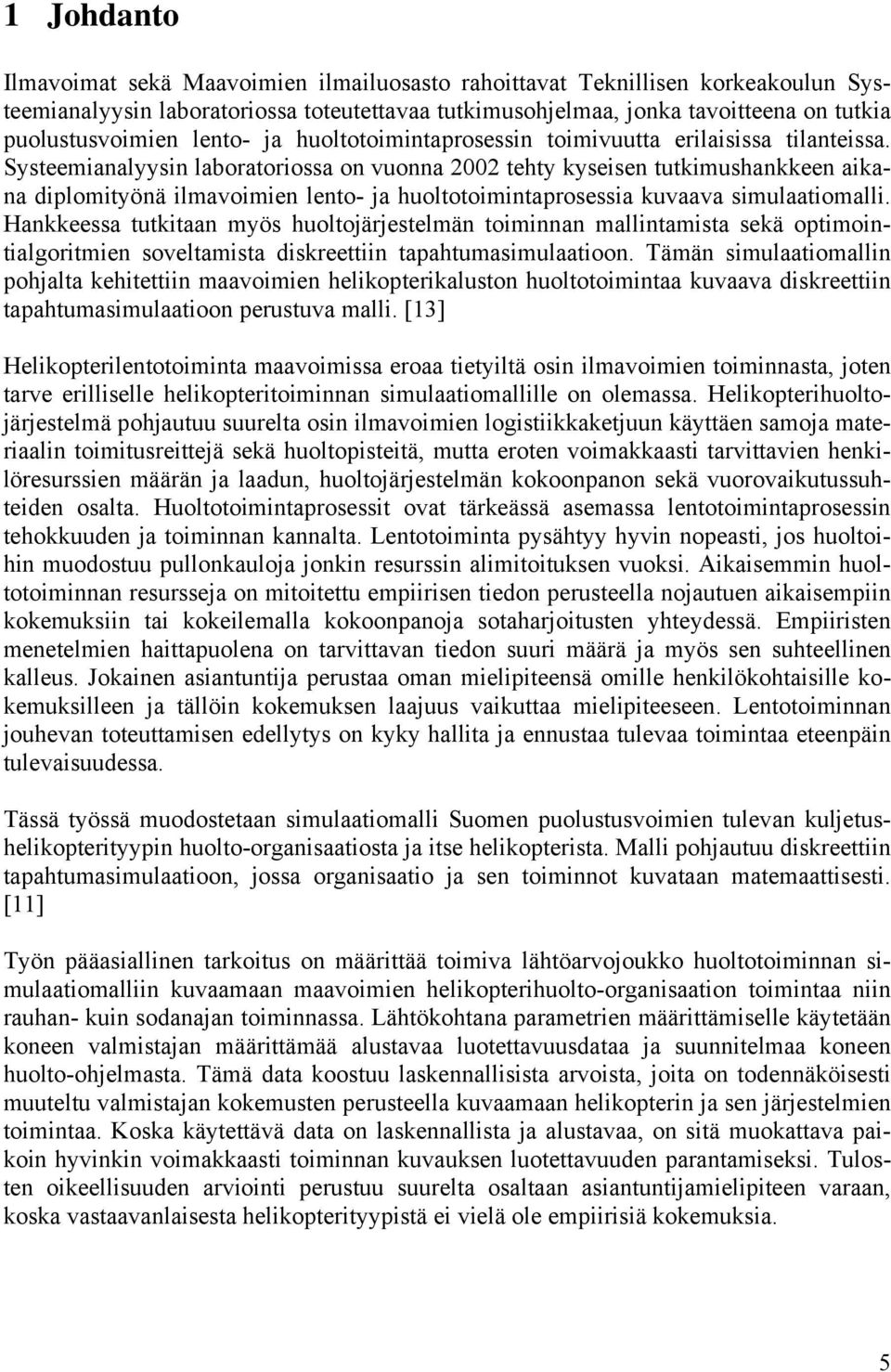 Systeemianalyysin laboratoriossa on vuonna 2002 tehty kyseisen tutkimushankkeen aikana diplomityönä ilmavoimien lento- ja huoltotoimintaprosessia kuvaava simulaatiomalli.