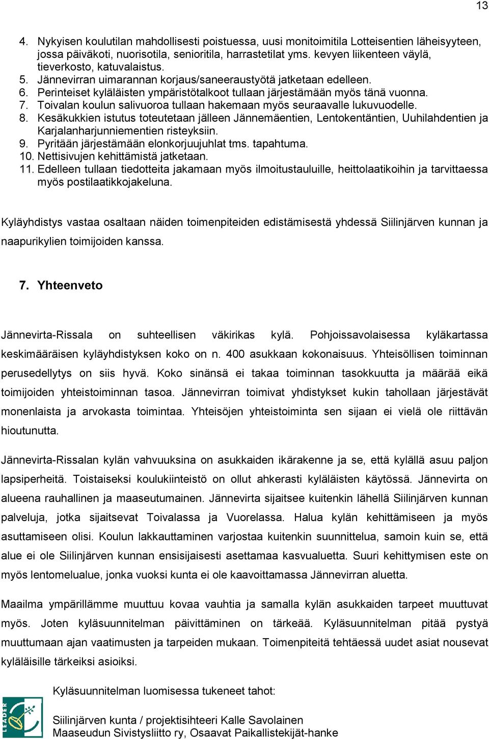 Perinteiset kyläläisten ympäristötalkoot tullaan järjestämään myös tänä vuonna. 7. Toivalan koulun salivuoroa tullaan hakemaan myös seuraavalle lukuvuodelle. 8.