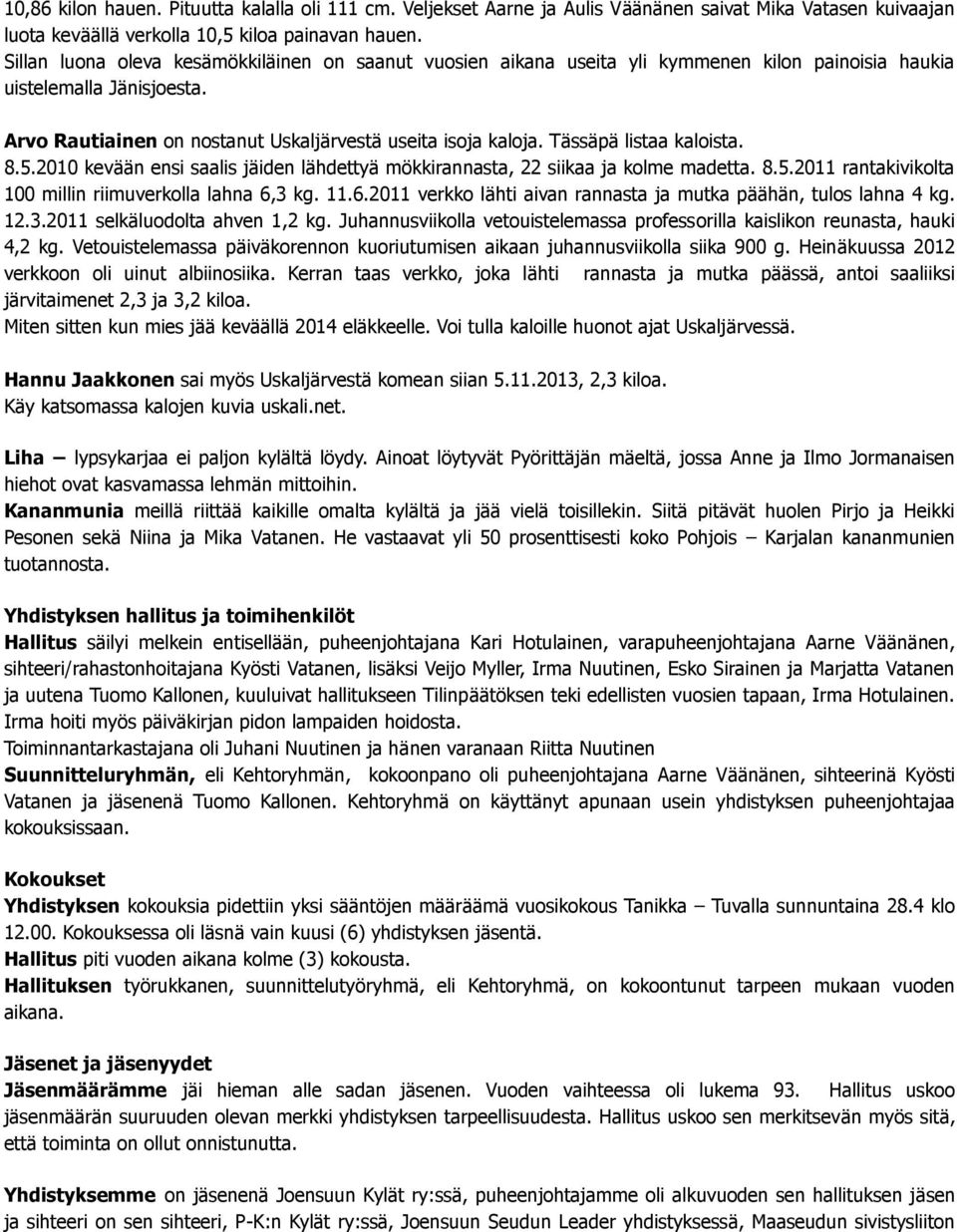 Tässäpä listaa kaloista. 8.5.2010 kevään ensi saalis jäiden lähdettyä mökkirannasta, 22 siikaa ja kolme madetta. 8.5.2011 rantakivikolta 100 millin riimuverkolla lahna 6,