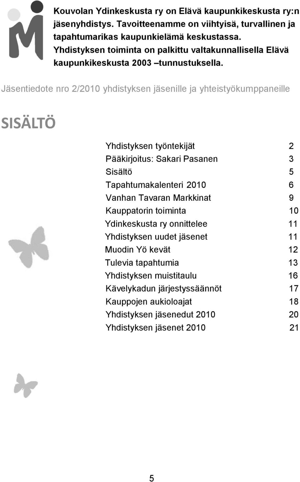 Jäsentiedote nro 2/2010 yhdistyksen jäsenille ja yhteistyökumppaneille SISÄLTÖ Yhdistyksen työntekijät 2 Pääkirjoitus: Sakari Pasanen 3 Sisältö 5 Tapahtumakalenteri 2010 6 Vanhan