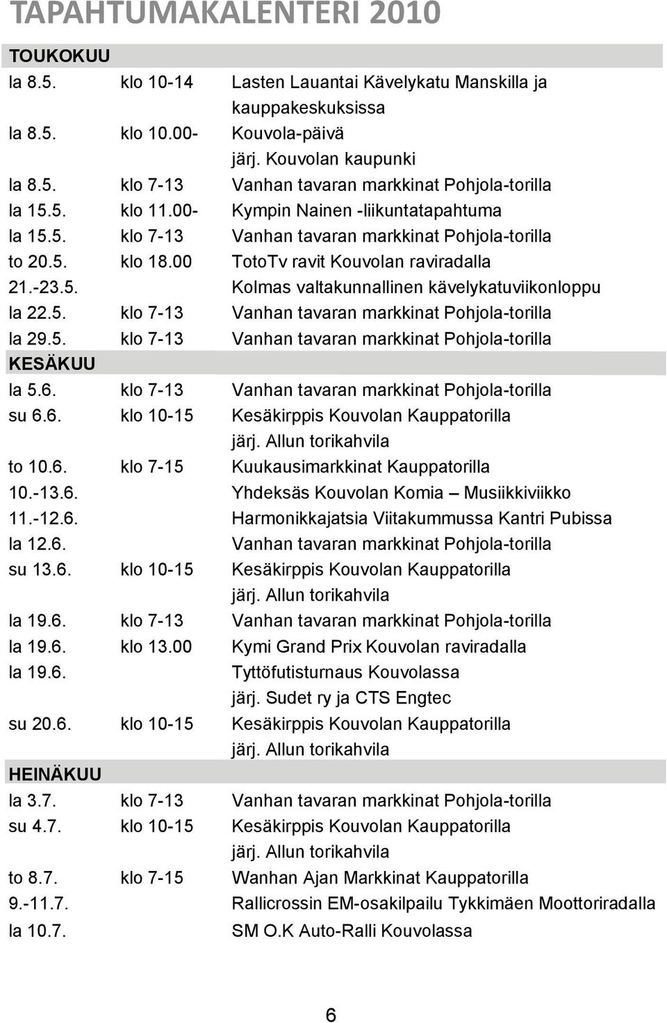 5. klo 7-13 Vanhan tavaran markkinat Pohjola-torilla la 29.5. klo 7-13 Vanhan tavaran markkinat Pohjola-torilla KESÄKUU la 5.6. klo 7-13 Vanhan tavaran markkinat Pohjola-torilla su 6.6. klo 10-15 Kesäkirppis Kouvolan Kauppatorilla järj.