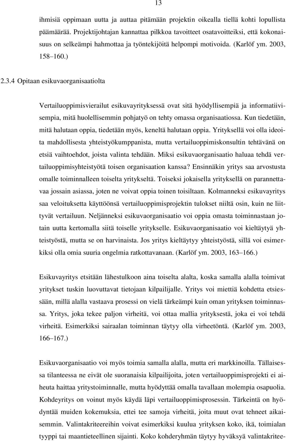 158 160.) 2.3.4 Opitaan esikuvaorganisaatiolta Vertailuoppimisvierailut esikuvayrityksessä ovat sitä hyödyllisempiä ja informatiivisempia, mitä huolellisemmin pohjatyö on tehty omassa organisaatiossa.