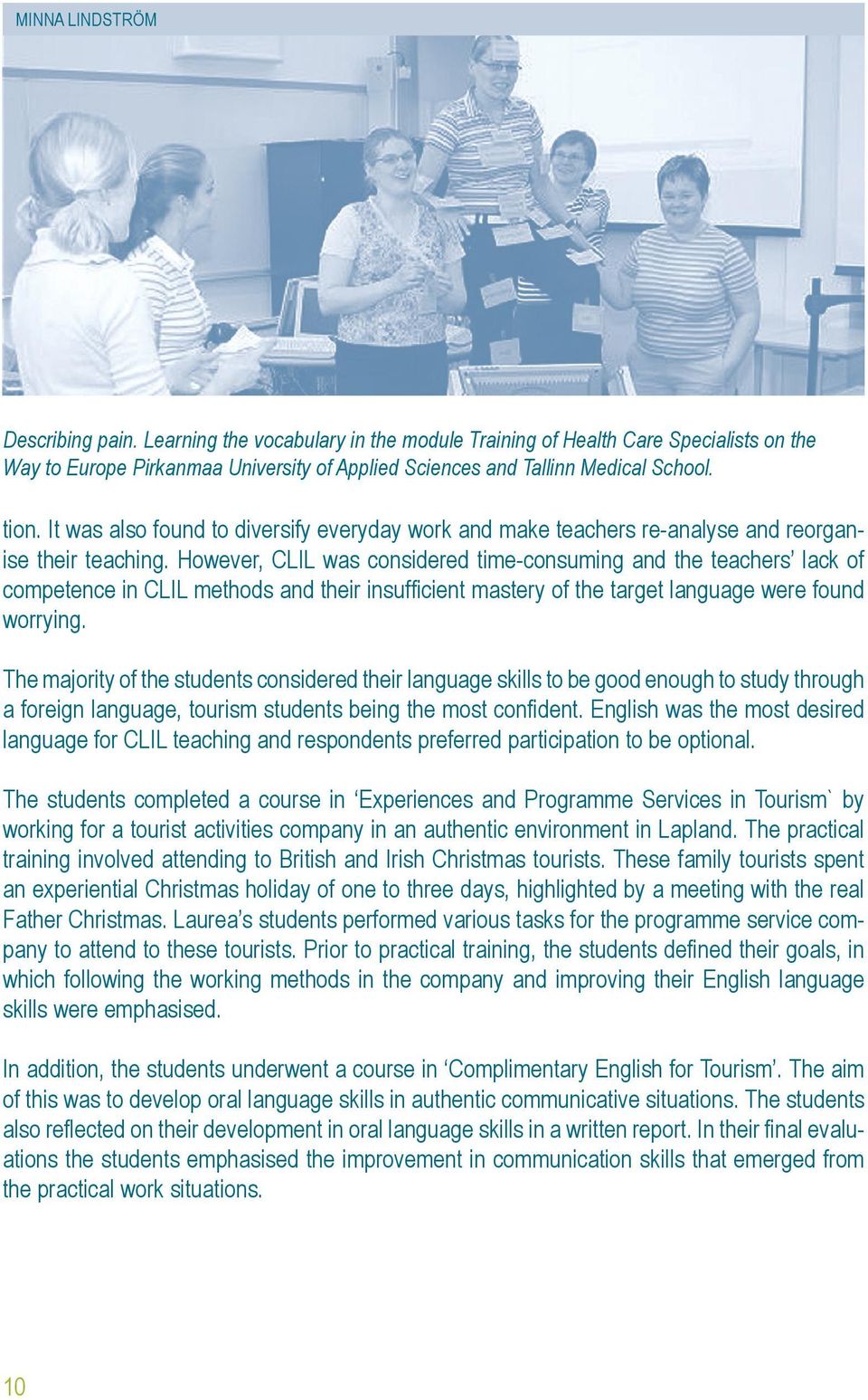However, CLIL was considered time-consuming and the teachers lack of competence in CLIL methods and their insufficient mastery of the target language were found worrying.