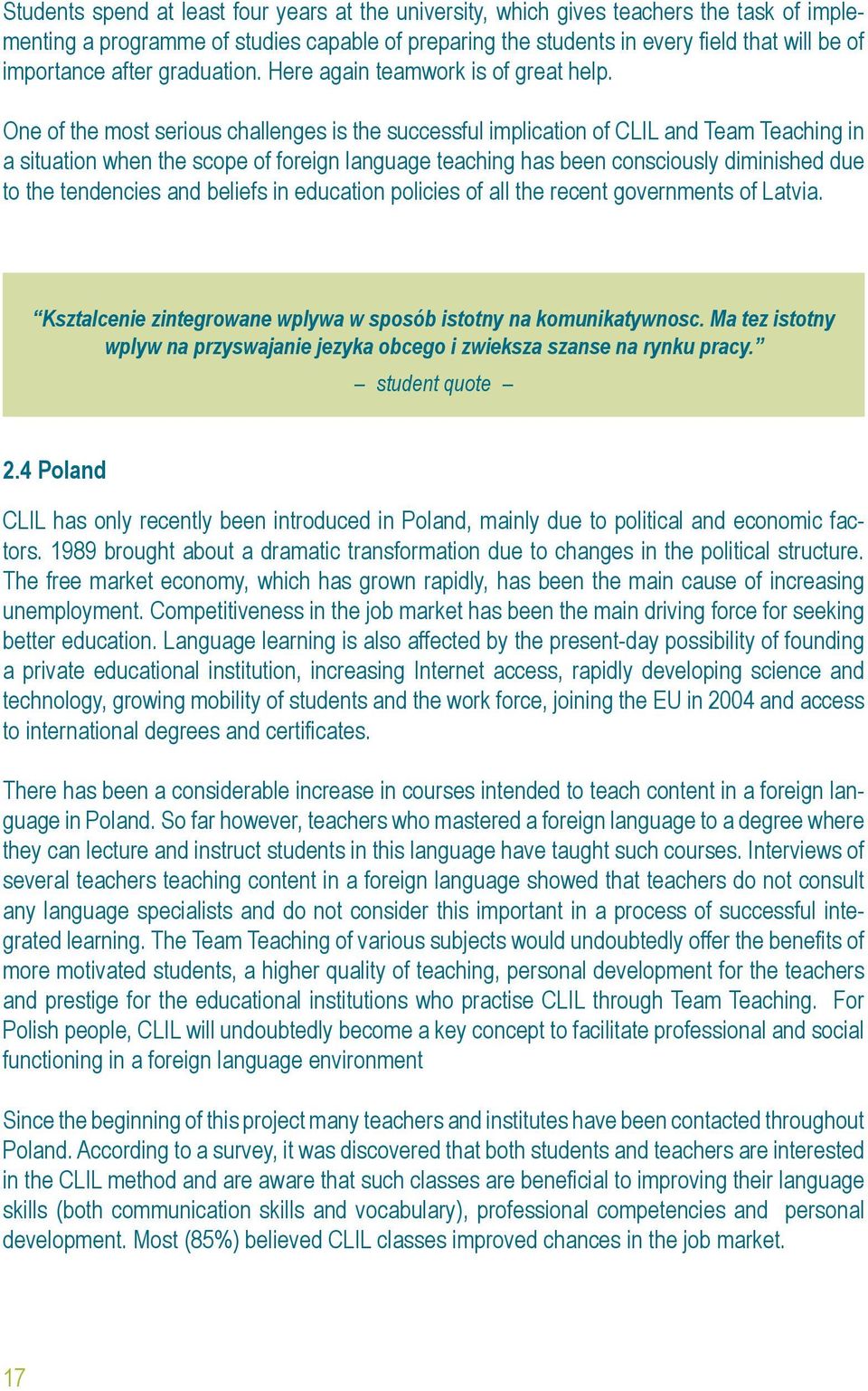 One of the most serious challenges is the successful implication of CLIL and Team Teaching in a situation when the scope of foreign language teaching has been consciously diminished due to the