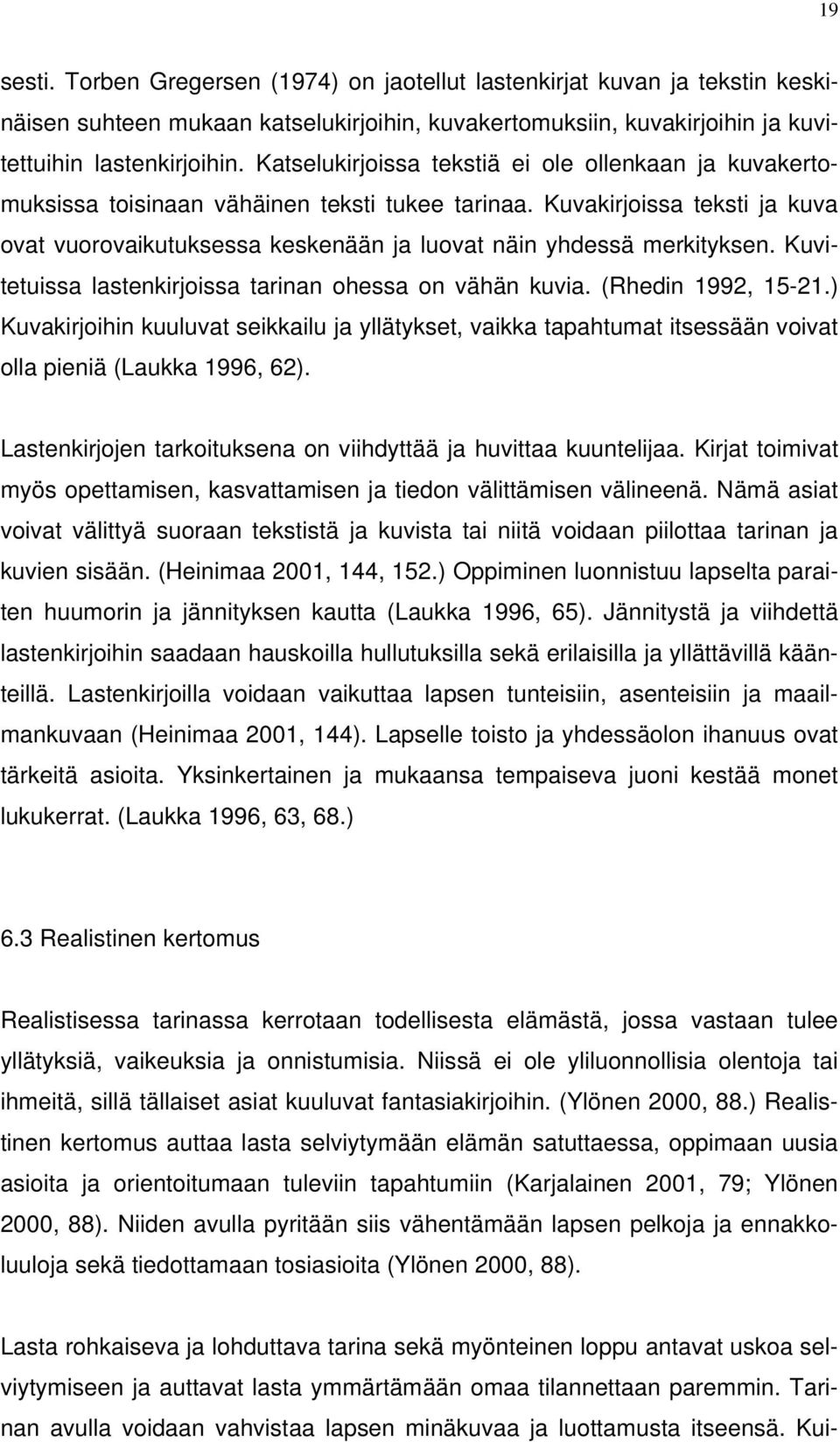 Kuvakirjoissa teksti ja kuva ovat vuorovaikutuksessa keskenään ja luovat näin yhdessä merkityksen. Kuvitetuissa lastenkirjoissa tarinan ohessa on vähän kuvia. (Rhedin 1992, 15-21.