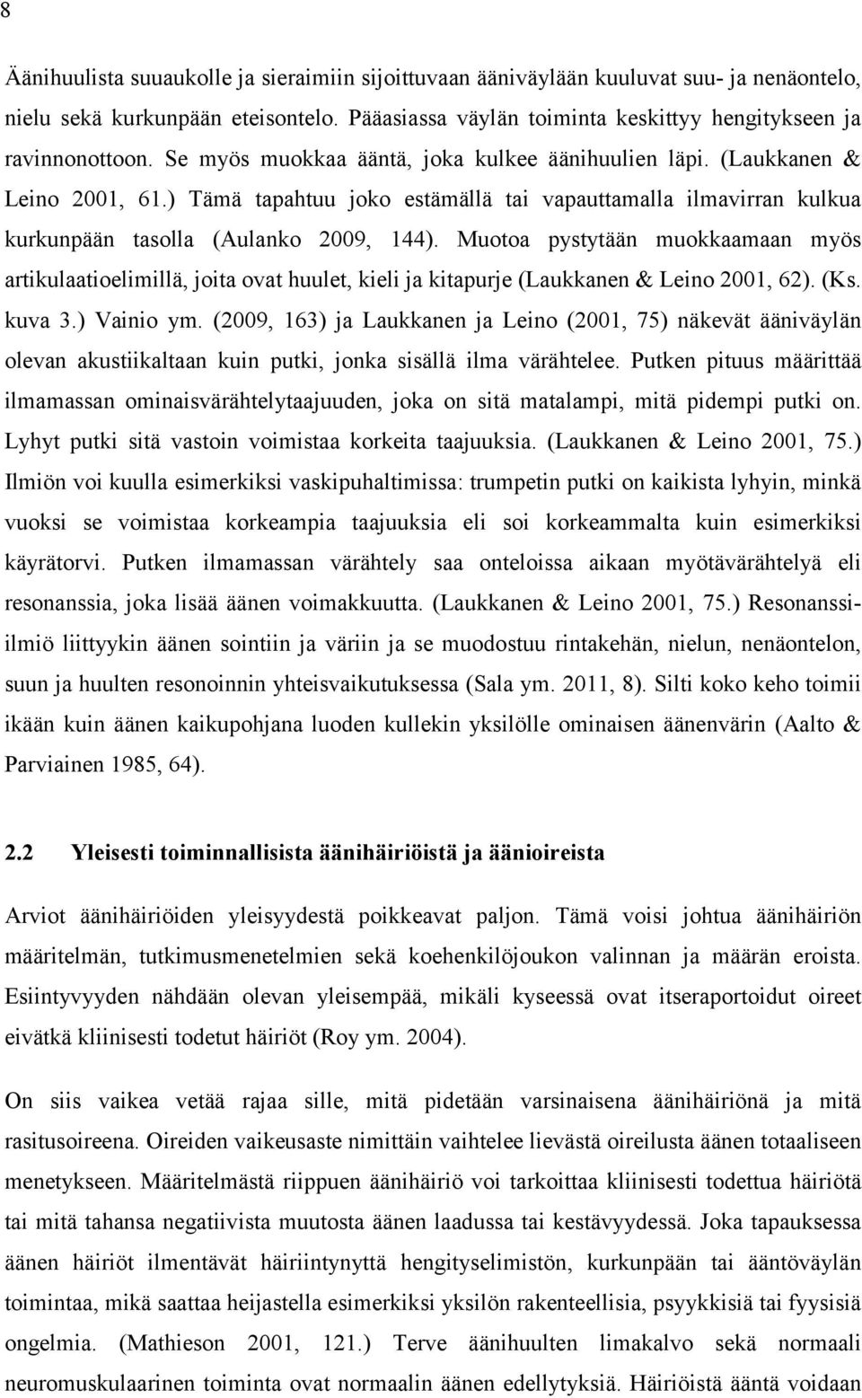 Muotoa pystytään muokkaamaan myös artikulaatioelimillä, joita ovat huulet, kieli ja kitapurje (Laukkanen & Leino 2001, 62). (Ks. kuva 3.) Vainio ym.