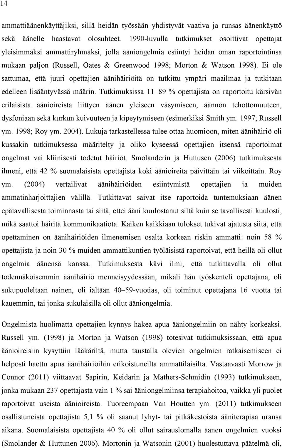 1998). Ei ole sattumaa, että juuri opettajien äänihäiriöitä on tutkittu ympäri maailmaa ja tutkitaan edelleen lisääntyvässä määrin.