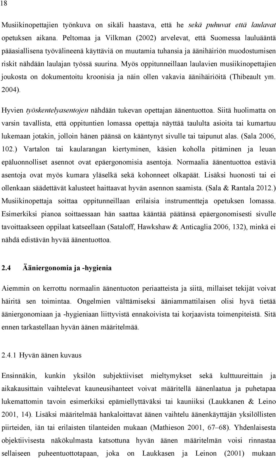 Myös oppitunneillaan laulavien musiikinopettajien joukosta on dokumentoitu kroonisia ja näin ollen vakavia äänihäiriöitä (Thibeault ym. 2004).