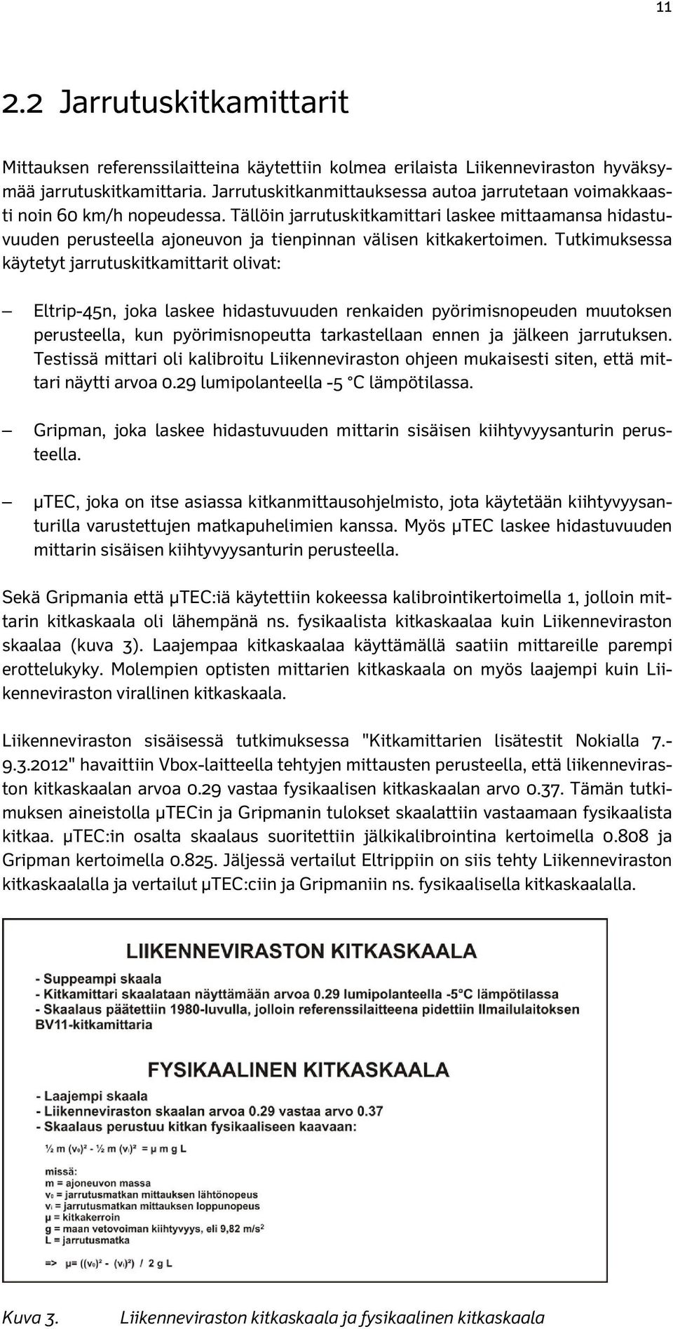 Tällöin jarrutuskitkamittari laskee mittaamansa hidastuvuuden perusteella ajoneuvon ja tienpinnan välisen kitkakertoimen.