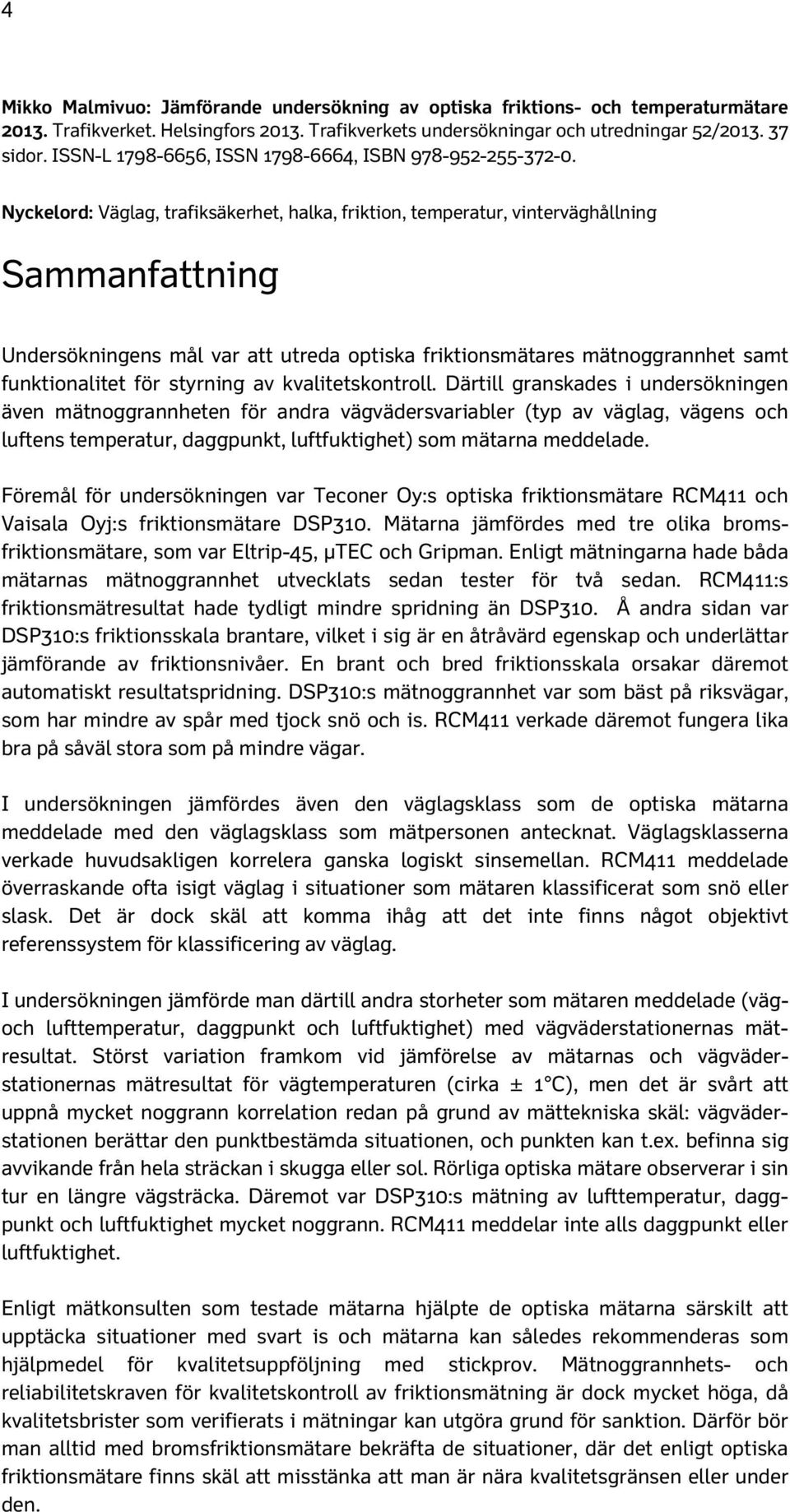 Nyckelord: Väglag, trafiksäkerhet, halka, friktion, temperatur, vinterväghållning Sammanfattning Undersökningens mål var att utreda optiska friktionsmätares mätnoggrannhet samt funktionalitet för