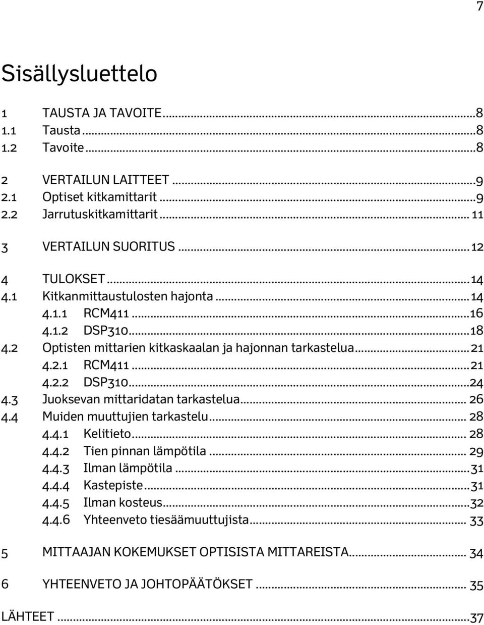 3 Juoksevan mittaridatan tarkastelua... 26 4.4 Muiden muuttujien tarkastelu... 28 4.4.1 Kelitieto... 28 4.4.2 Tien pinnan lämpötila... 29 4.4.3 Ilman lämpötila... 31 4.4.4 Kastepiste.