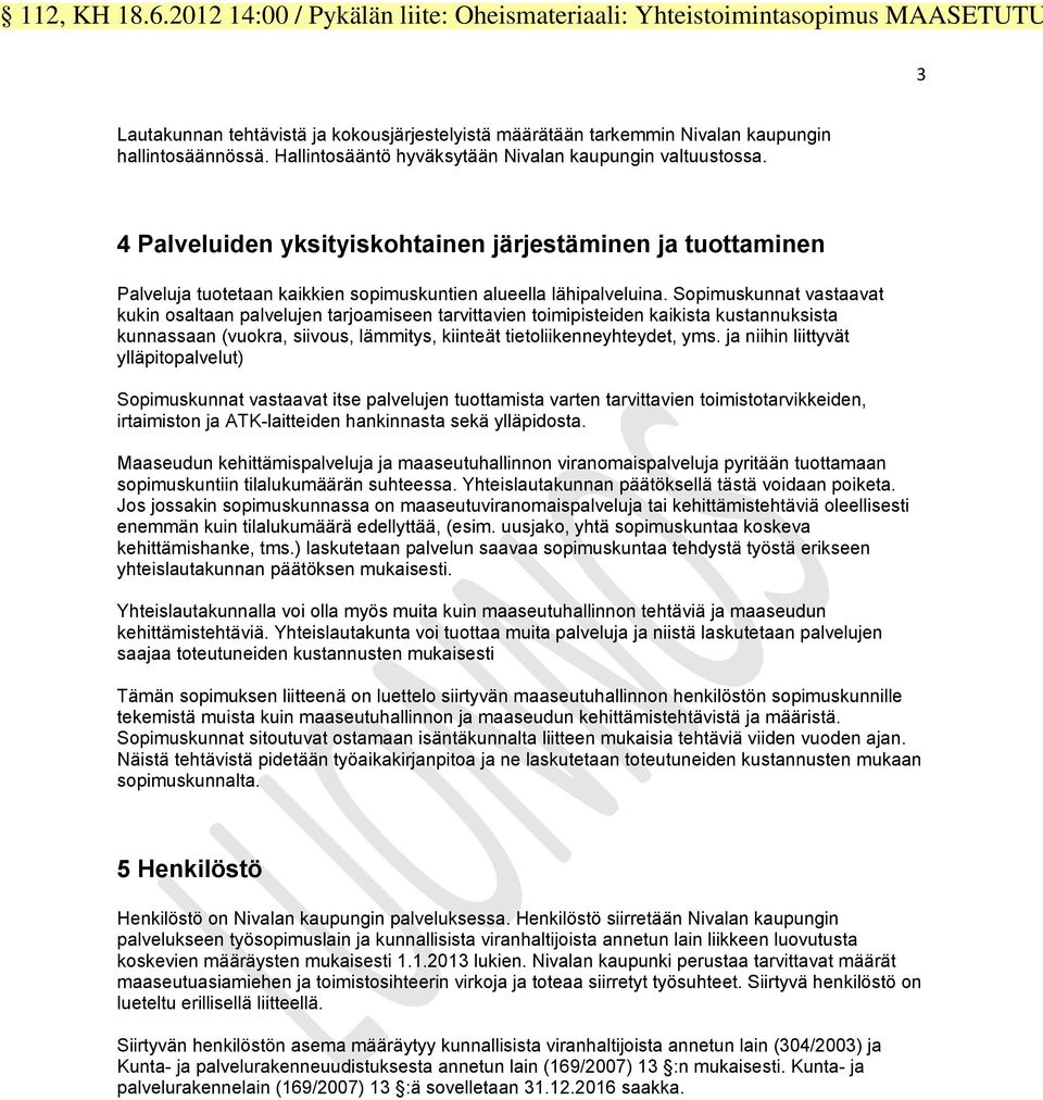 Sopimuskunnat vastaavat kukin osaltaan palvelujen tarjoamiseen tarvittavien toimipisteiden kaikista kustannuksista kunnassaan (vuokra, siivous, lämmitys, kiinteät tietoliikenneyhteydet, yms.