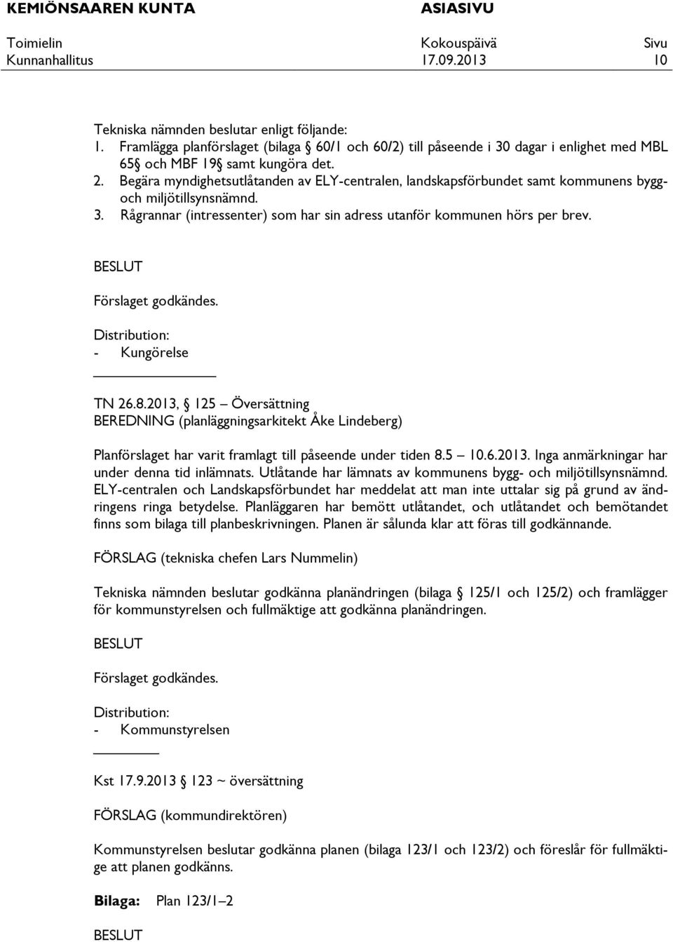 BESLUT Förslaget godkändes. Distribution: - Kungörelse TN 26.8.2013, 125 Översättning BEREDNING (planläggningsarkitekt Åke Lindeberg) Planförslaget har varit framlagt till påseende under tiden 8.5 10.