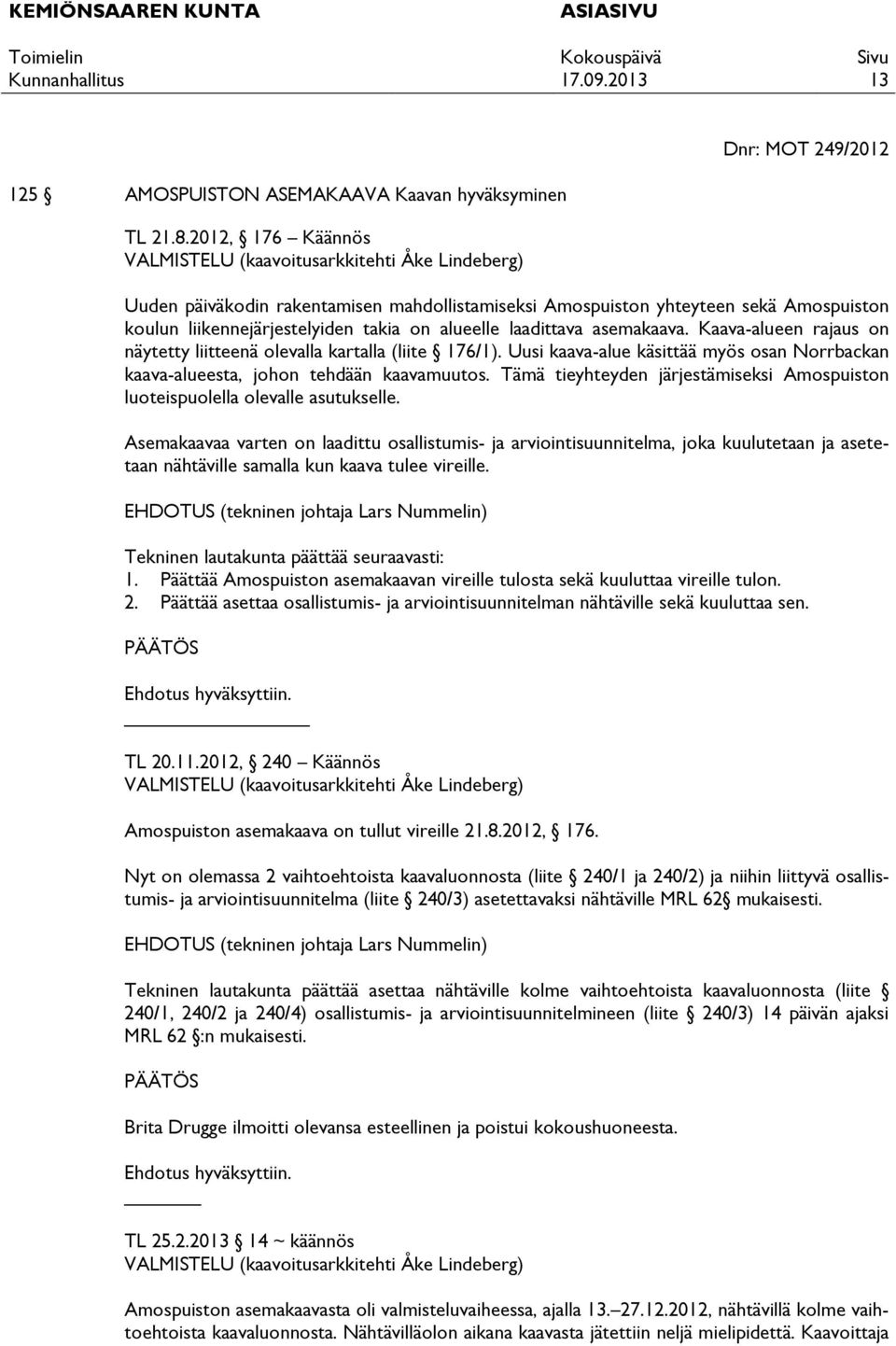 alueelle laadittava asemakaava. Kaava-alueen rajaus on näytetty liitteenä olevalla kartalla (liite 176/1). Uusi kaava-alue käsittää myös osan Norrbackan kaava-alueesta, johon tehdään kaavamuutos.