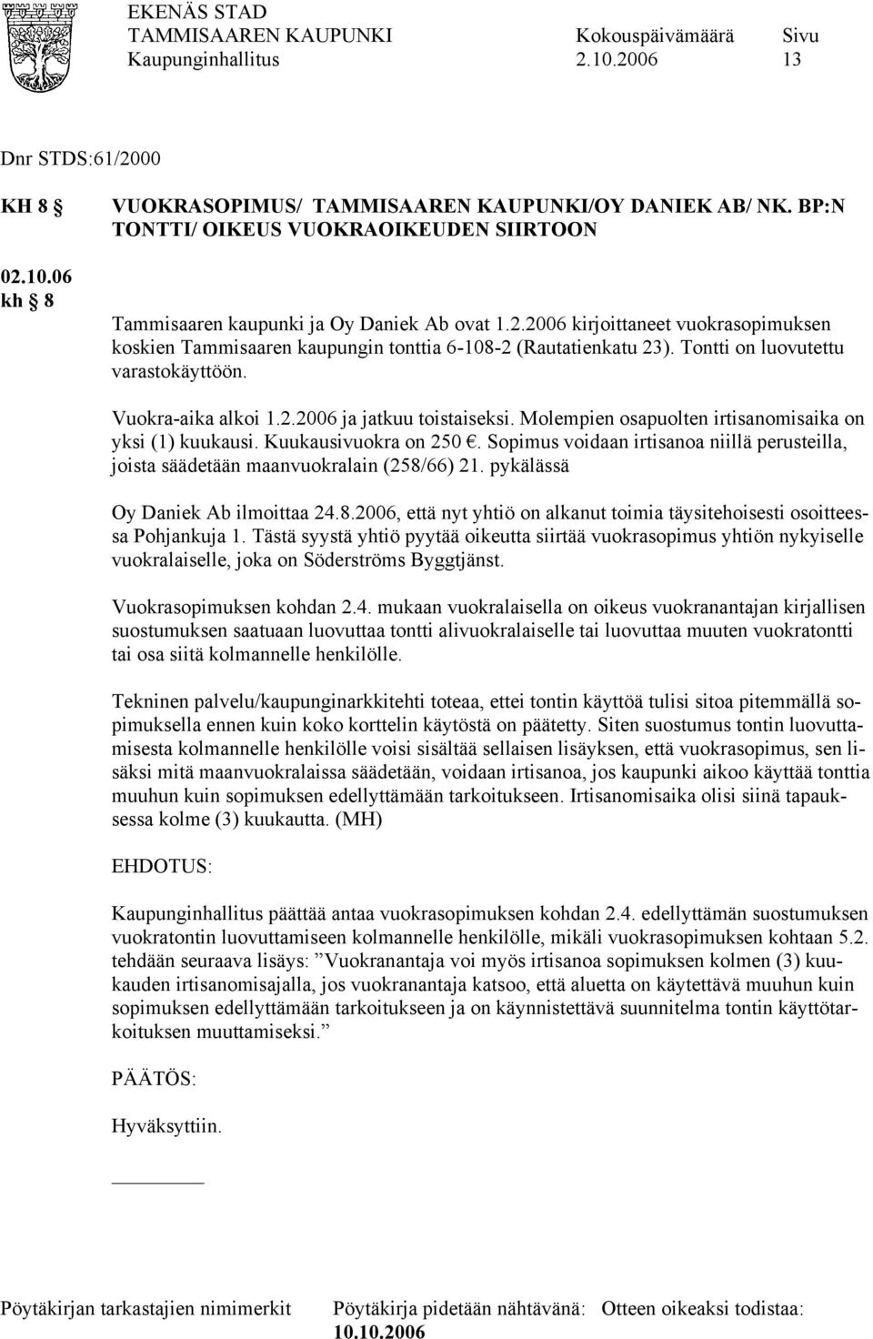 Sopimus voidaan irtisanoa niillä perusteilla, joista säädetään maanvuokralain (258/66) 21. pykälässä Oy Daniek Ab ilmoittaa 24.8.2006, että nyt yhtiö on alkanut toimia täysitehoisesti osoitteessa Pohjankuja 1.