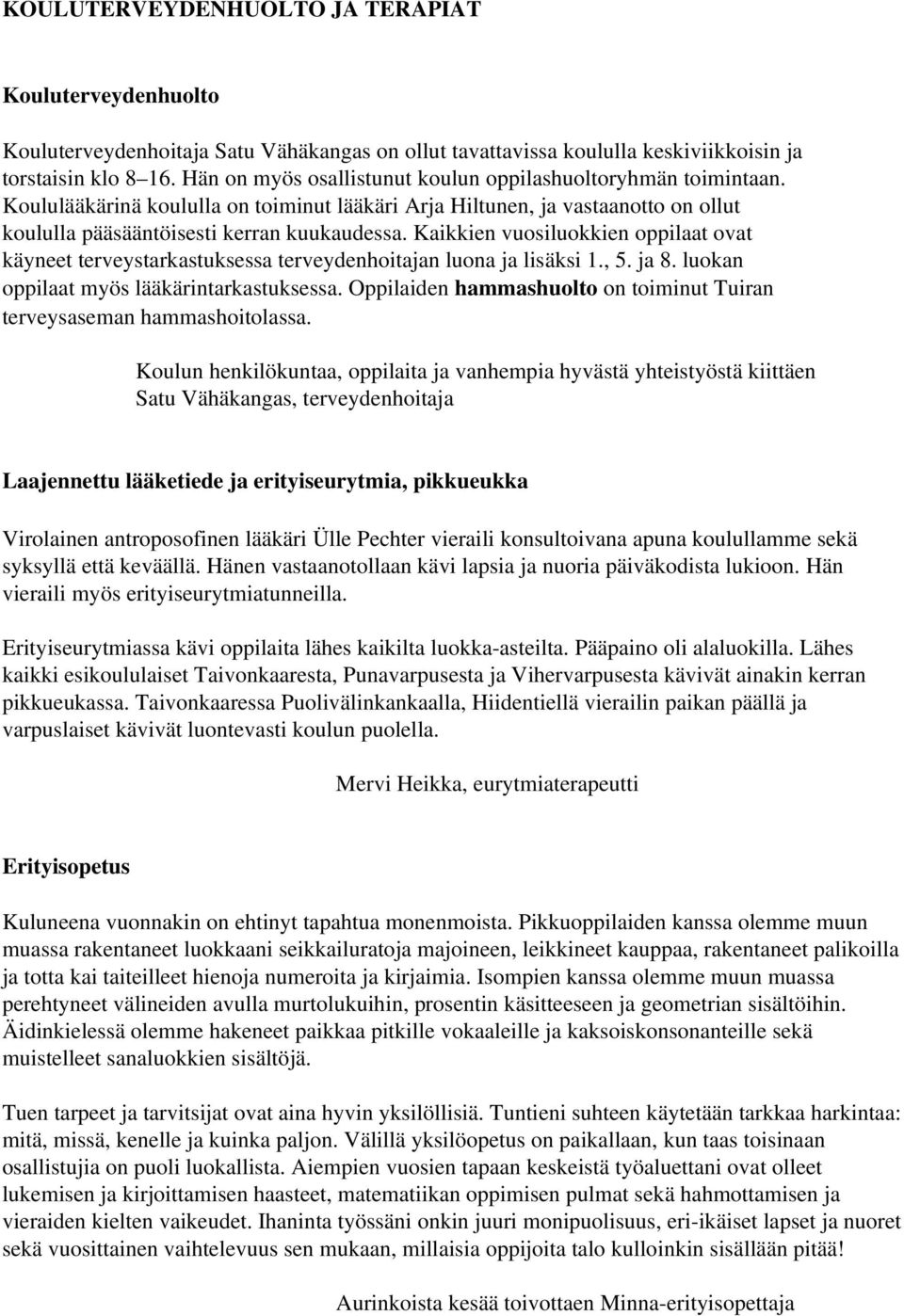 Kaikkien vuosiluokkien oppilaat ovat käyneet terveystarkastuksessa terveydenhoitajan luona ja lisäksi 1., 5. ja 8. luokan oppilaat myös lääkärintarkastuksessa.