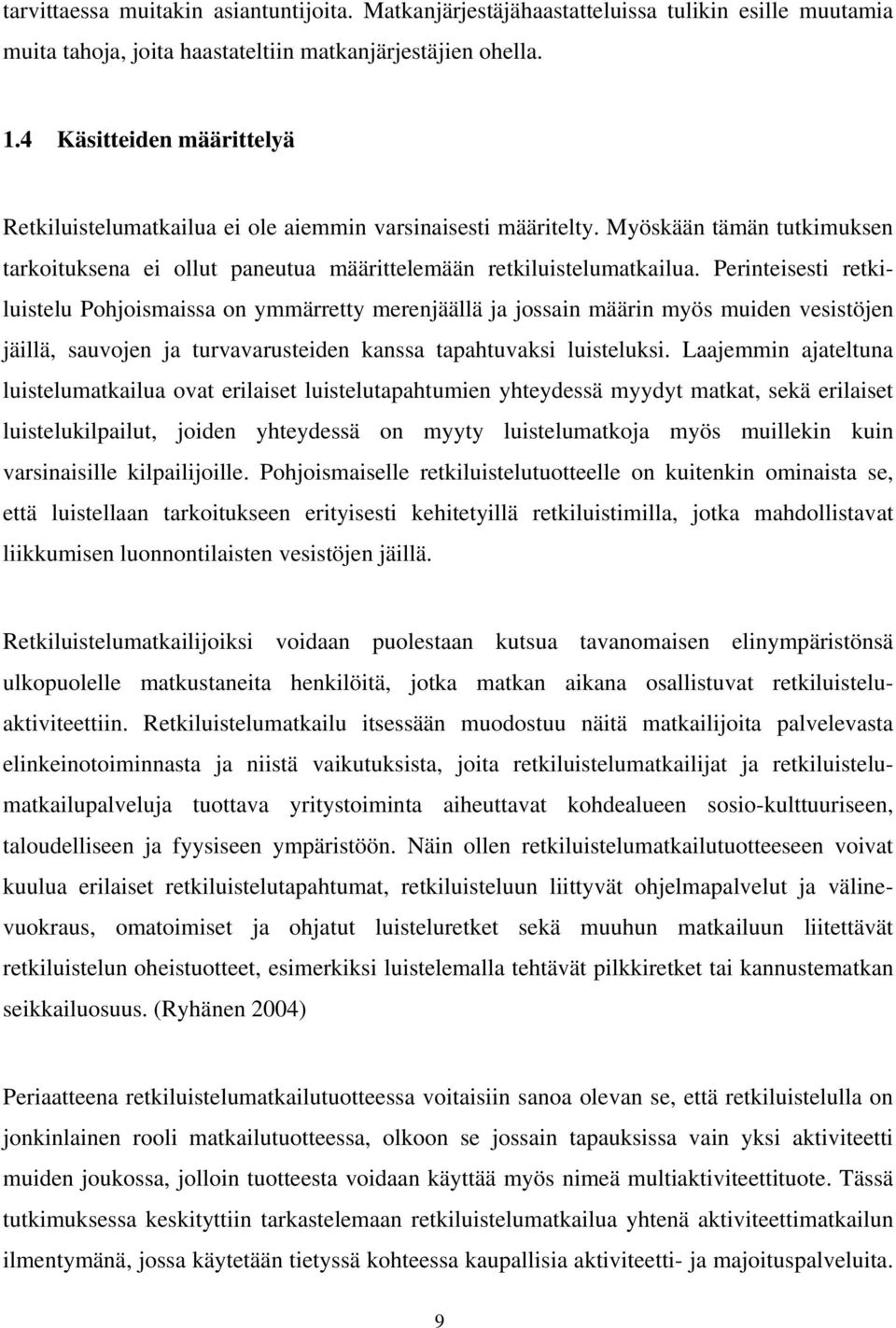 Perinteisesti retkiluistelu Pohjoismaissa on ymmärretty merenjäällä ja jossain määrin myös muiden vesistöjen jäillä, sauvojen ja turvavarusteiden kanssa tapahtuvaksi luisteluksi.