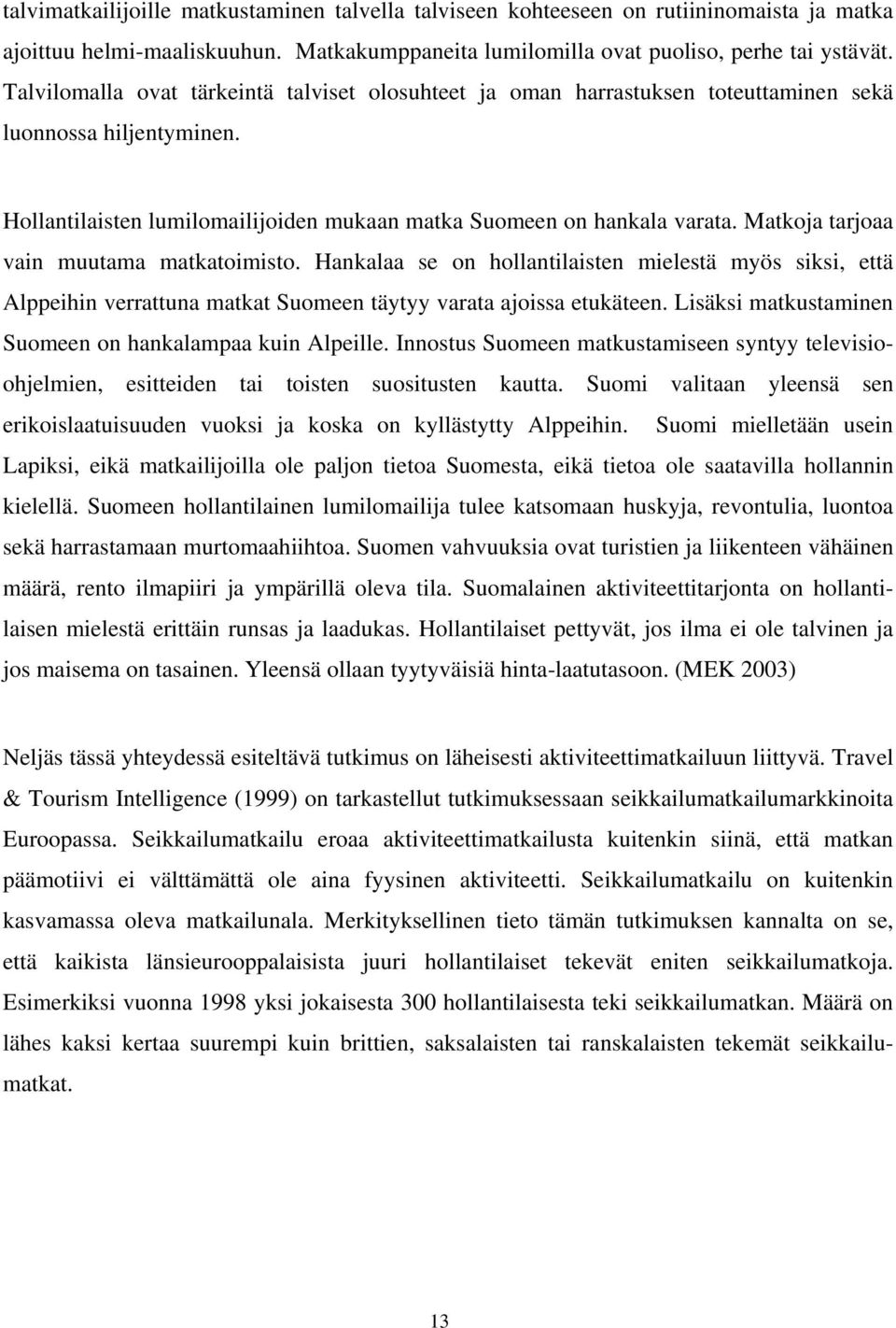 Matkoja tarjoaa vain muutama matkatoimisto. Hankalaa se on hollantilaisten mielestä myös siksi, että Alppeihin verrattuna matkat Suomeen täytyy varata ajoissa etukäteen.