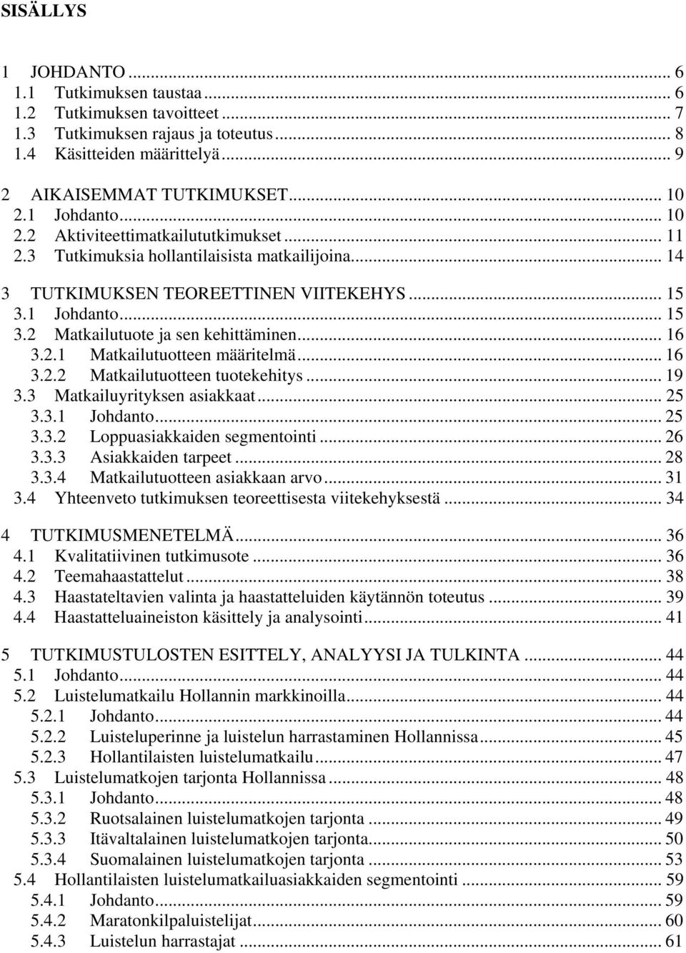 .. 16 3.2.1 Matkailutuotteen määritelmä... 16 3.2.2 Matkailutuotteen tuotekehitys... 19 3.3 Matkailuyrityksen asiakkaat... 25 3.3.1 Johdanto... 25 3.3.2 Loppuasiakkaiden segmentointi... 26 3.3.3 Asiakkaiden tarpeet.