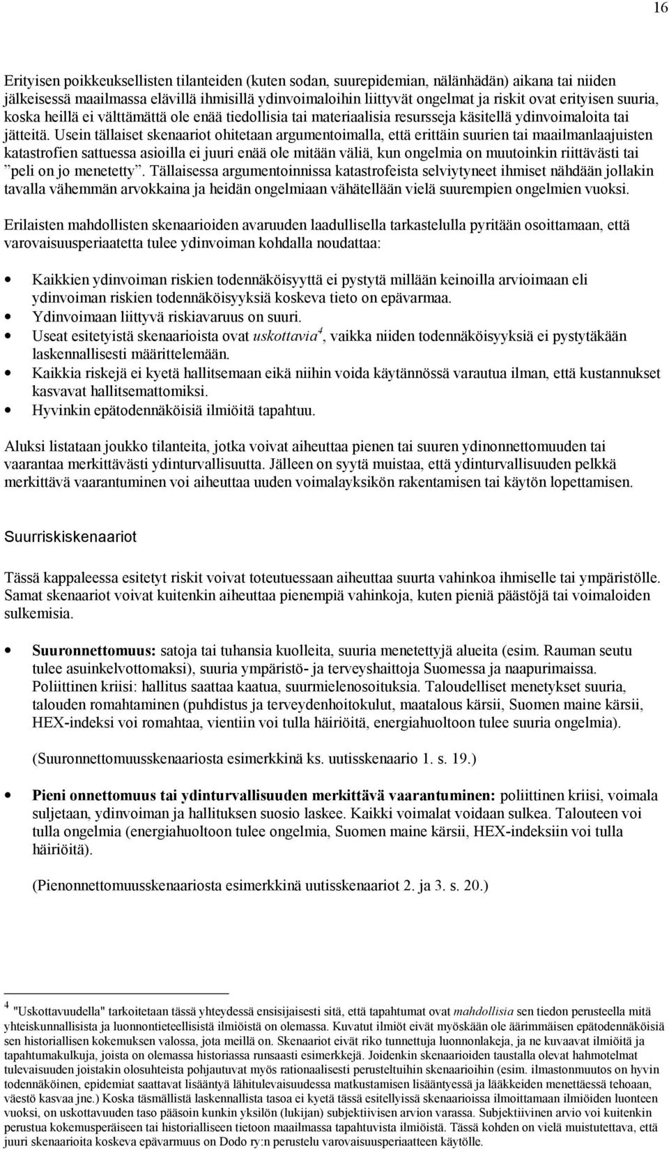 Usein tällaiset skenaariot ohitetaan argumentoimalla, että erittäin suurien tai maailmanlaajuisten katastrofien sattuessa asioilla ei juuri enää ole mitään väliä, kun ongelmia on muutoinkin