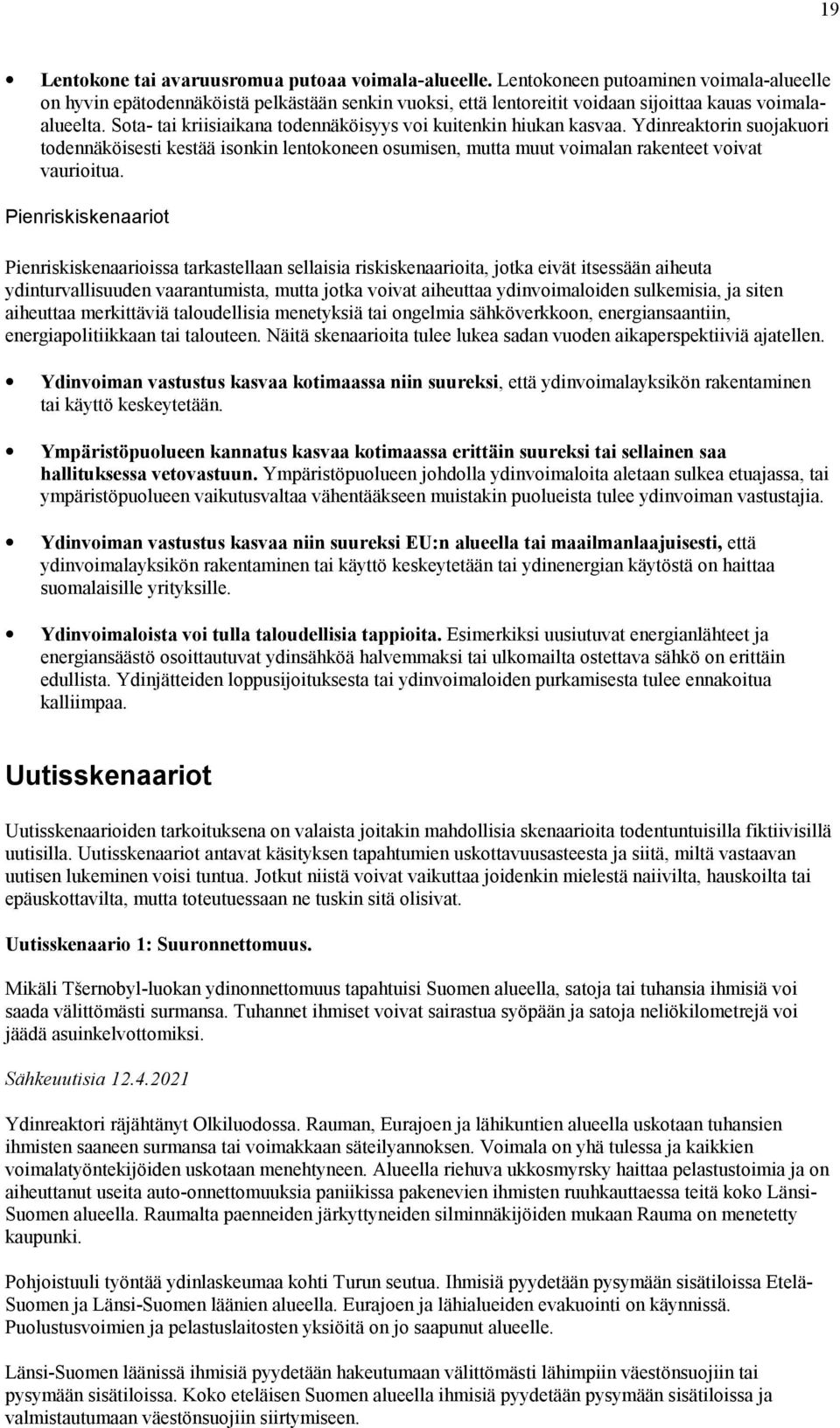 Sota- tai kriisiaikana todennäköisyys voi kuitenkin hiukan kasvaa. Ydinreaktorin suojakuori todennäköisesti kestää isonkin lentokoneen osumisen, mutta muut voimalan rakenteet voivat vaurioitua.