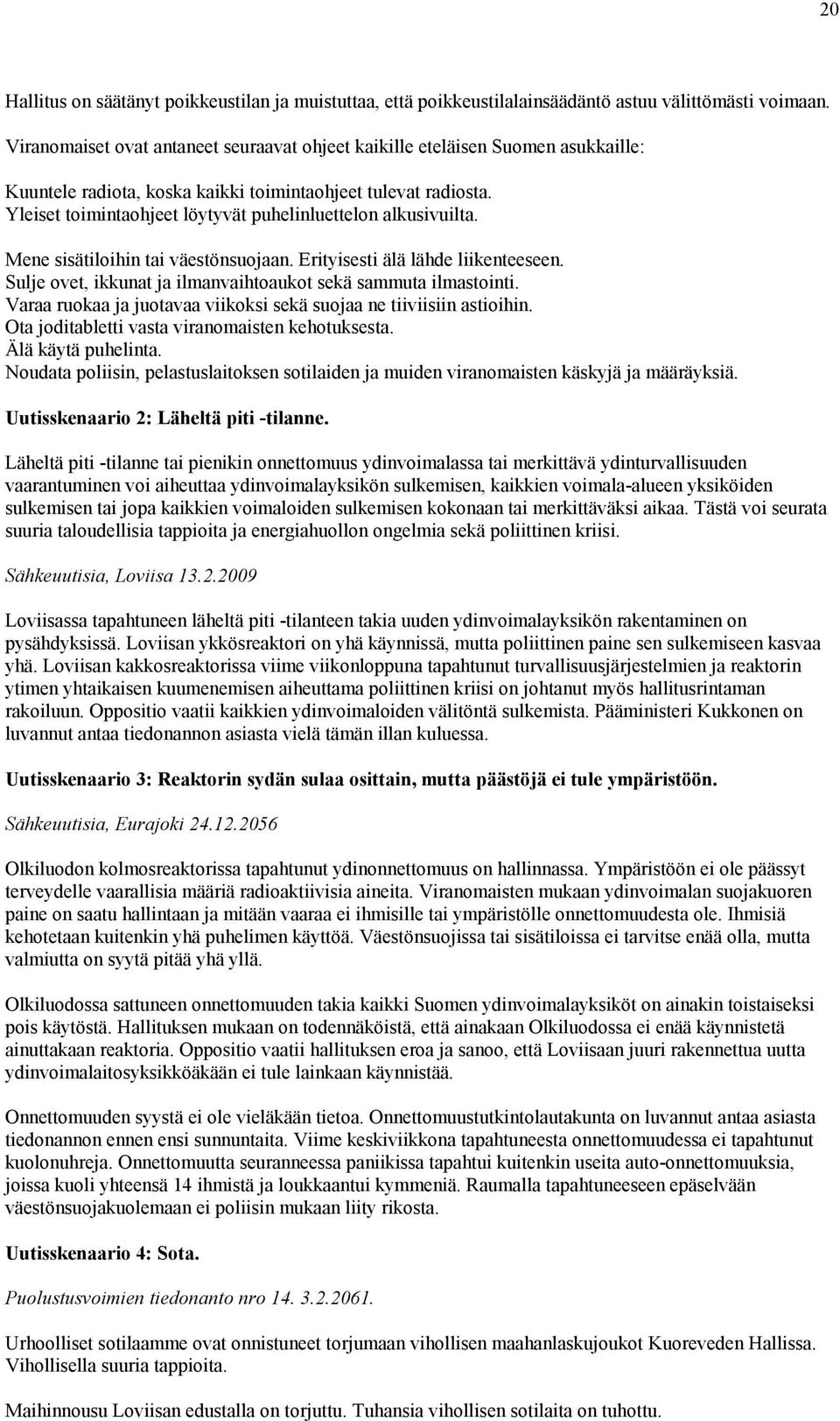 Yleiset toimintaohjeet löytyvät puhelinluettelon alkusivuilta. Mene sisätiloihin tai väestönsuojaan. Erityisesti älä lähde liikenteeseen.