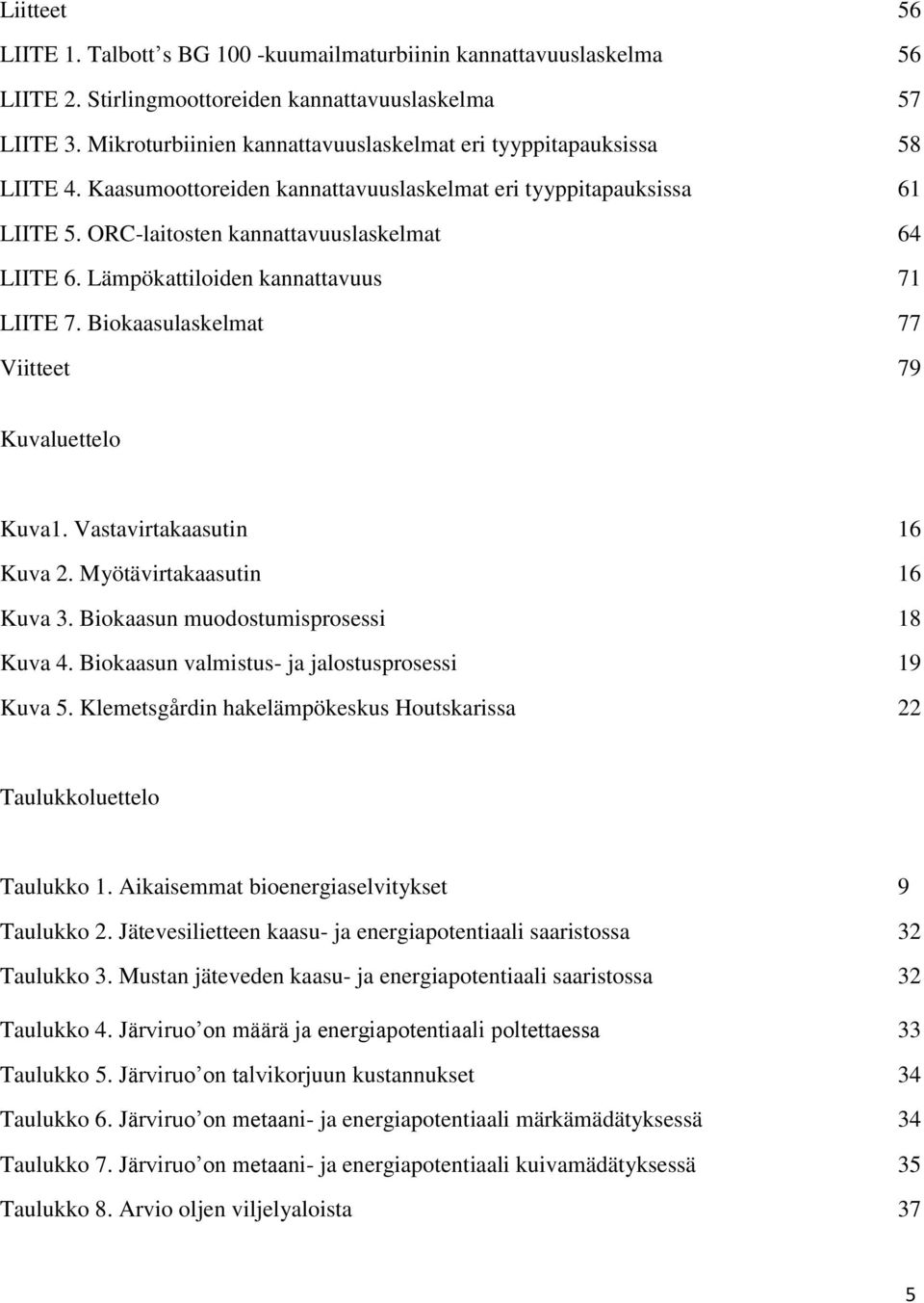 Lämpökattiloiden kannattavuus 71 LIITE 7. Biokaasulaskelmat 77 Viitteet 79 Kuvaluettelo Kuva1. Vastavirtakaasutin 16 Kuva 2. Myötävirtakaasutin 16 Kuva 3. Biokaasun muodostumisprosessi 18 Kuva 4.