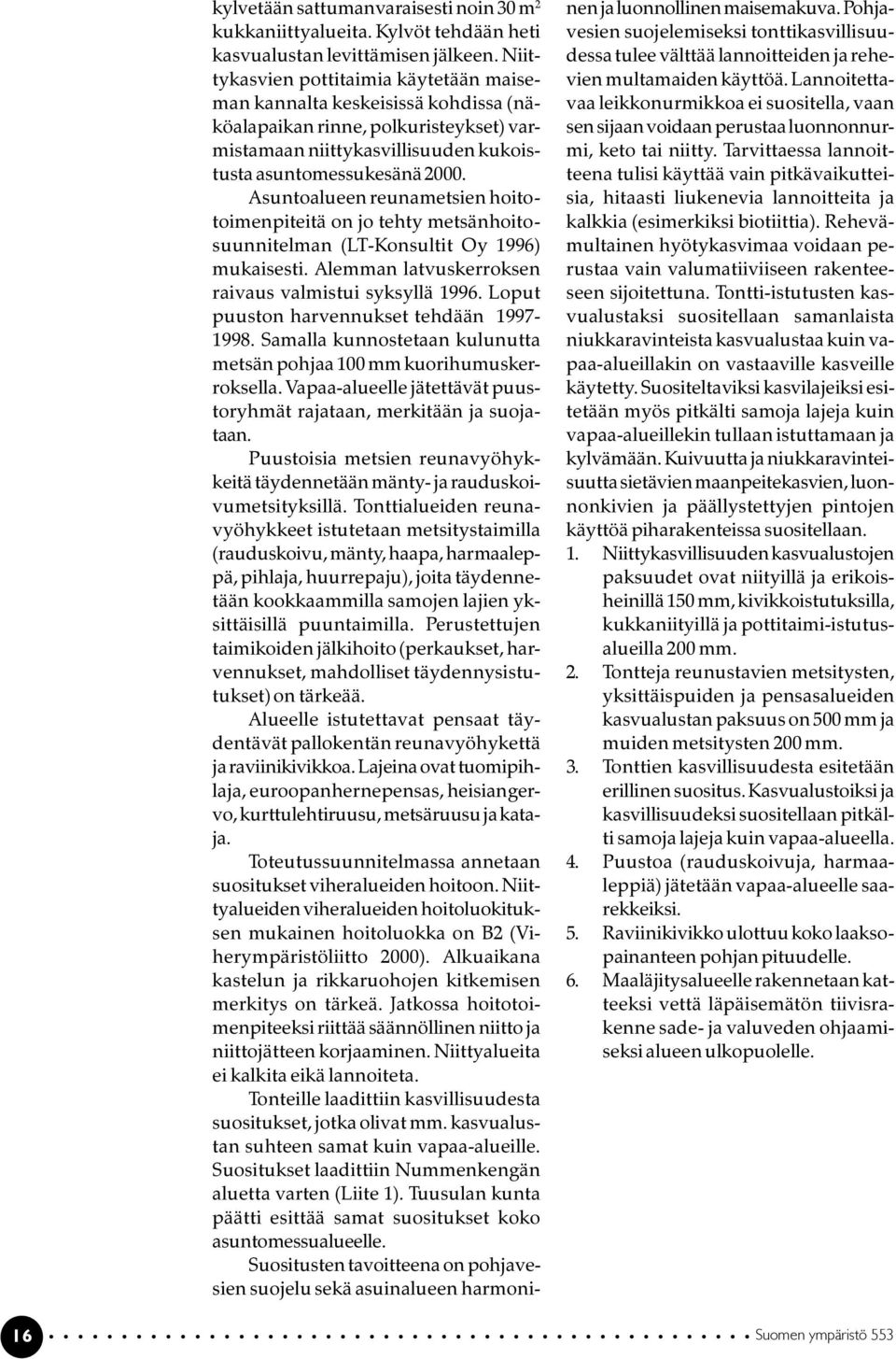 Asuntoalueen reunametsien hoitotoimenpiteitä on jo tehty metsänhoitosuunnitelman (LT-Konsultit Oy 1996) mukaisesti. Alemman latvuskerroksen raivaus valmistui syksyllä 1996.