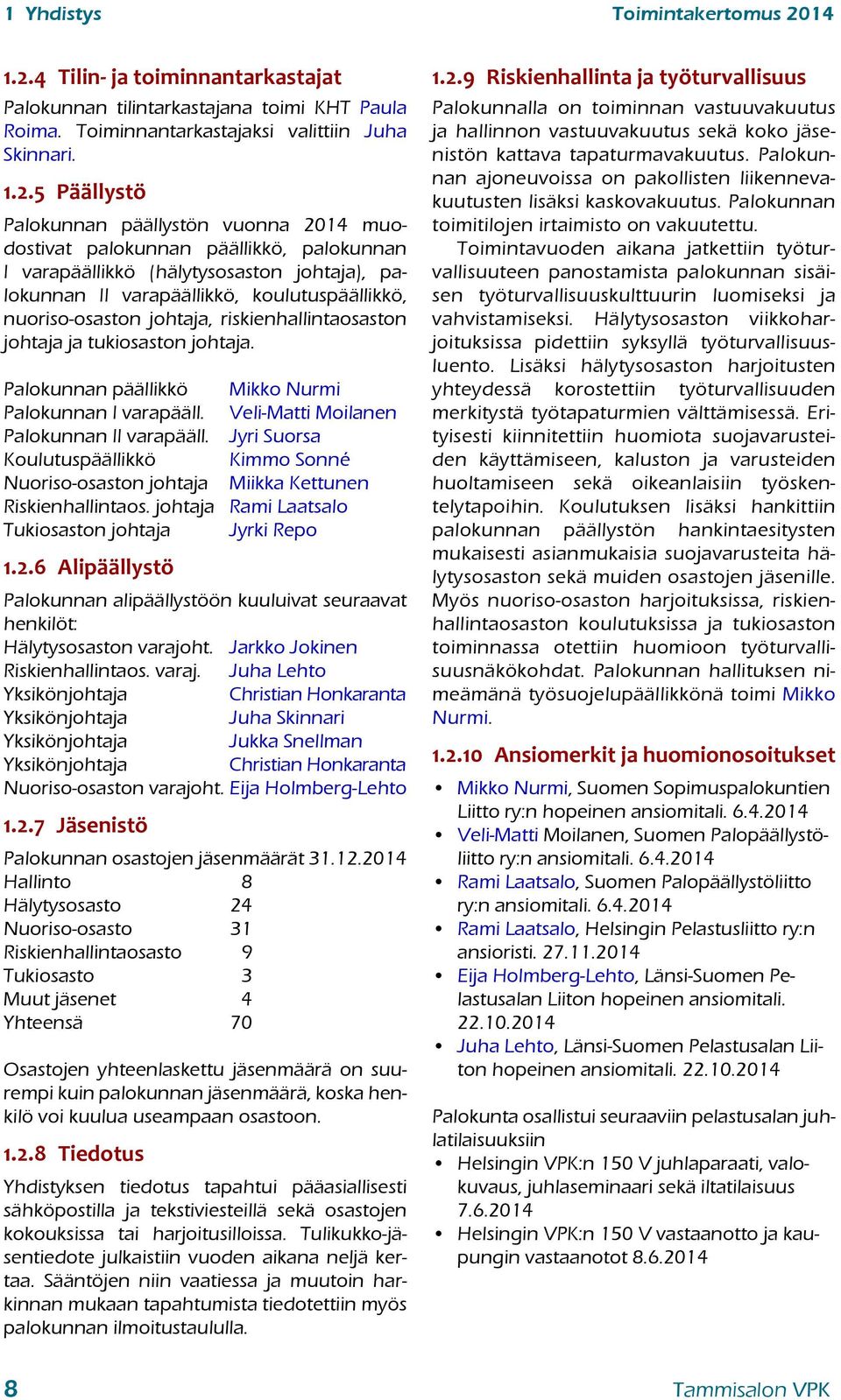 4 Tilin- ja toiminnantarkastajat Palokunnan tilintarkastajana toimi KHT Paula Roima. Toiminnantarkastajaksi valittiin Juha Skinnari. 1.2.