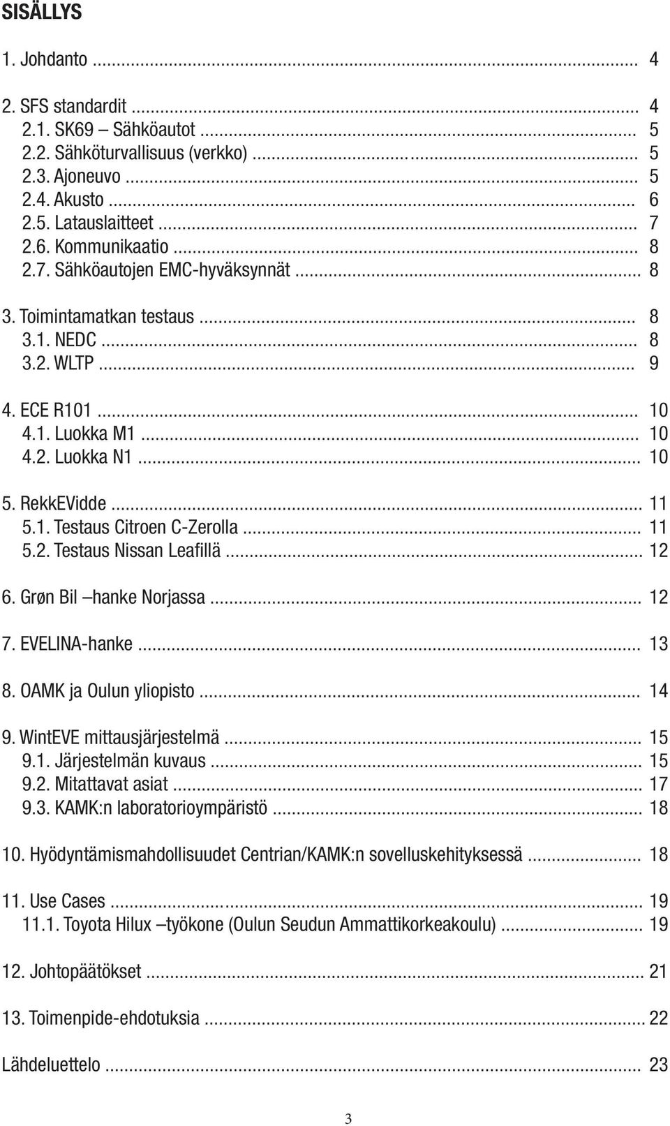 .. 11 5.2. Testaus Nissan Leafillä... 12 6. Grøn Bil hanke Norjassa... 12 7. EVELINA-hanke... 13 8. OAMK ja Oulun yliopisto... 14 9. WintEVE mittausjärjestelmä... 15 9.1. Järjestelmän kuvaus... 15 9.2. Mitattavat asiat.