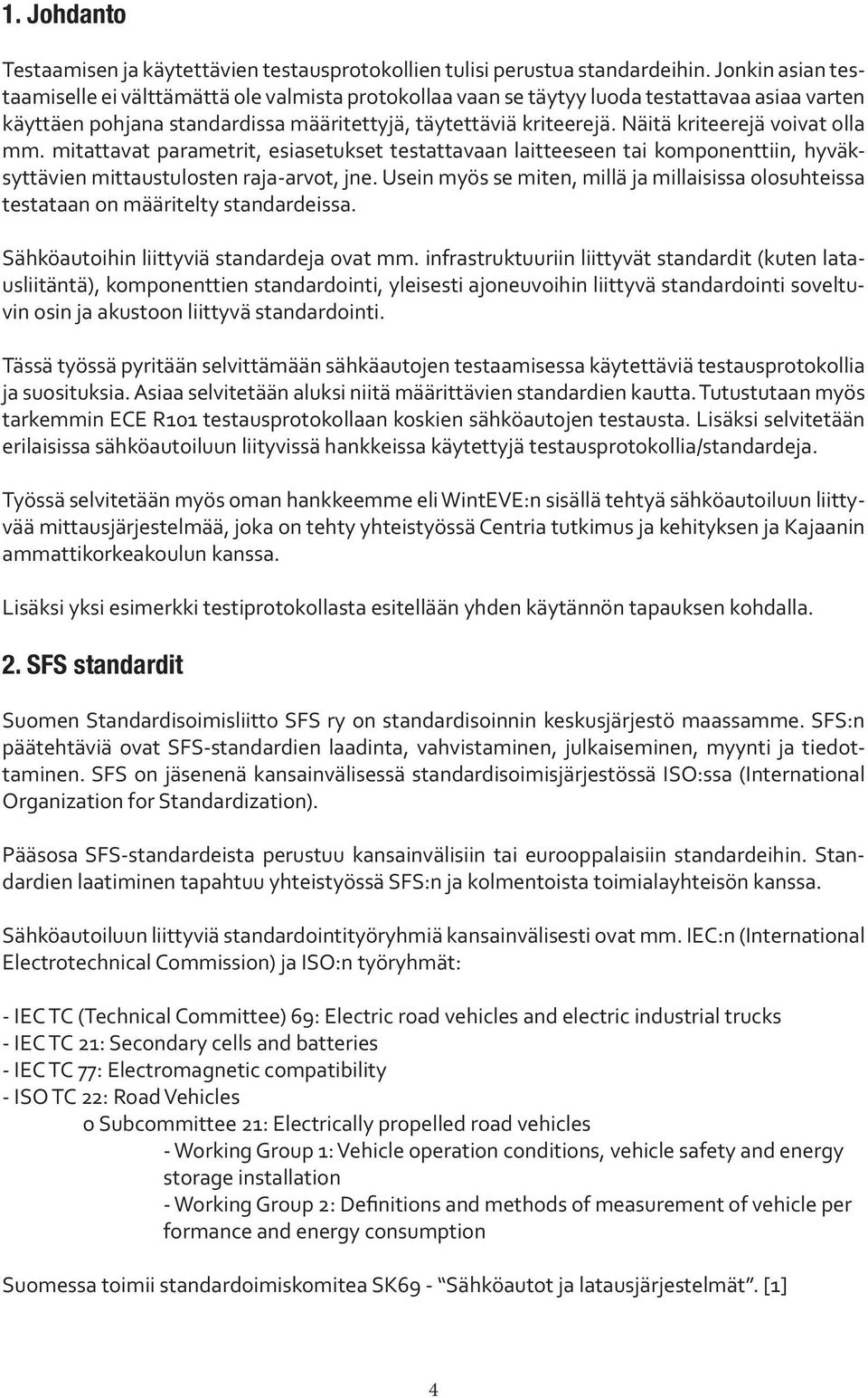 Näitä kriteerejä voivat olla mm. mitattavat parametrit, esiasetukset testattavaan laitteeseen tai komponenttiin, hyväksyttävien mittaustulosten raja-arvot, jne.