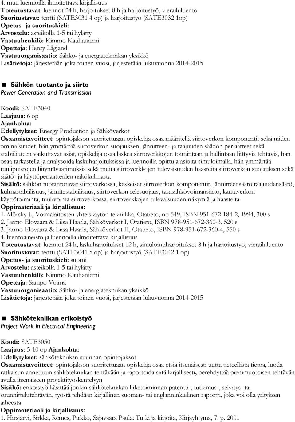 Transmission Koodi: SATE3040 Laajuus: 6 op Edellytykset: Energy Production ja Sähköverkot Osaamistavoitteet: opintojakson suoritettuaan opiskelija osaa määritellä siirtoverkon komponentit sekä niiden