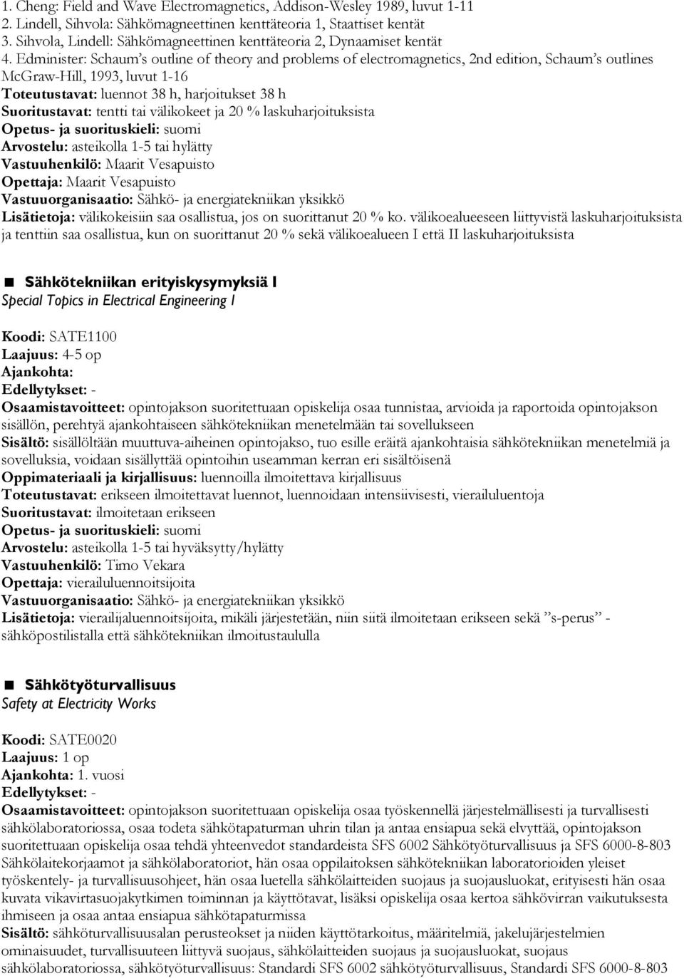 Edminister: Schaum s outline of theory and problems of electromagnetics, 2nd edition, Schaum s outlines McGraw-Hill, 1993, luvut 1-16 Toteutustavat: luennot 38 h, harjoitukset 38 h Suoritustavat: