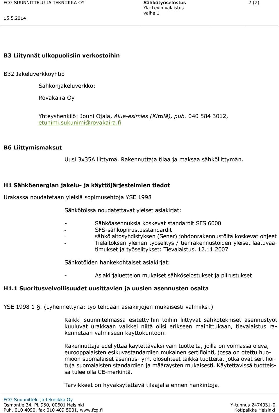 H1 Sähköenergian jakelu- ja käyttöjärjestelmien tiedot Urakassa noudatetaan yleisiä sopimusehtoja YSE 1998 Sähkötöissä noudatettavat yleiset asiakirjat: - Sähköasennuksia koskevat standardit SFS 6000