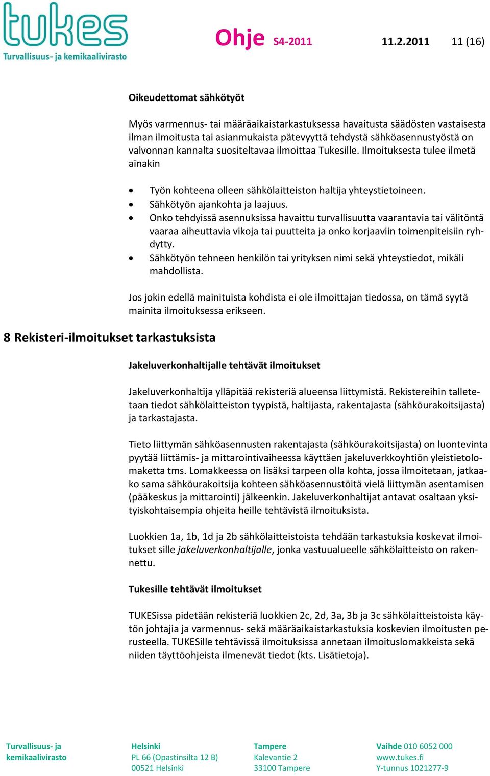 2011 11 (16) Oikeudettomat sähkötyöt Myös varmennus tai määräaikaistarkastuksessa havaitusta säädösten vastaisesta ilman ilmoitusta tai asianmukaista pätevyyttä tehdystä sähköasennustyöstä on