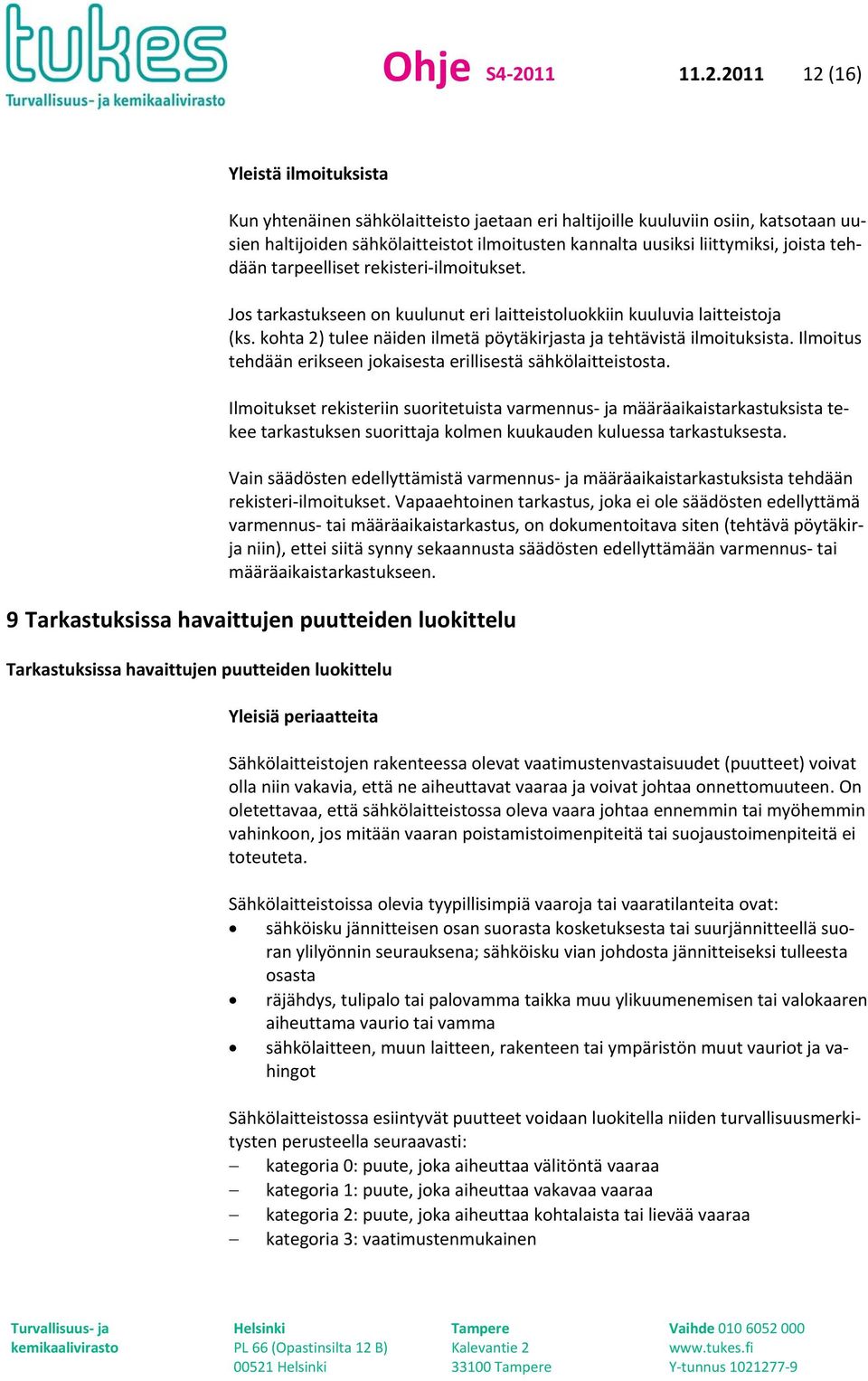 2011 12 (16) Yleistä ilmoituksista Kun yhtenäinen sähkölaitteisto jaetaan eri haltijoille kuuluviin osiin, katsotaan uusien haltijoiden sähkölaitteistot ilmoitusten kannalta uusiksi liittymiksi,