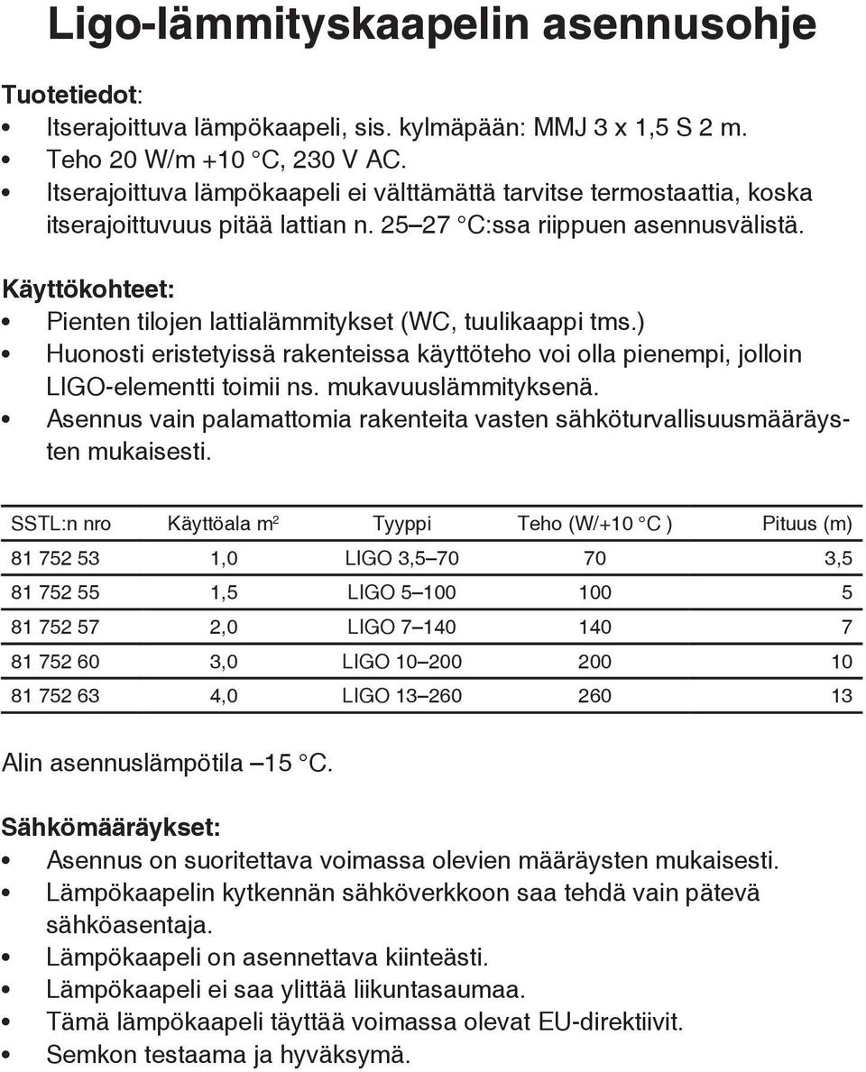 Käyttökohteet: Pienten tilojen lattialämmitykset (WC, tuulikaappi tms.) Huonosti eristetyissä rakenteissa käyttöteho voi olla pienempi, jolloin LIGO-elementti toimii ns. mukavuuslämmityksenä.