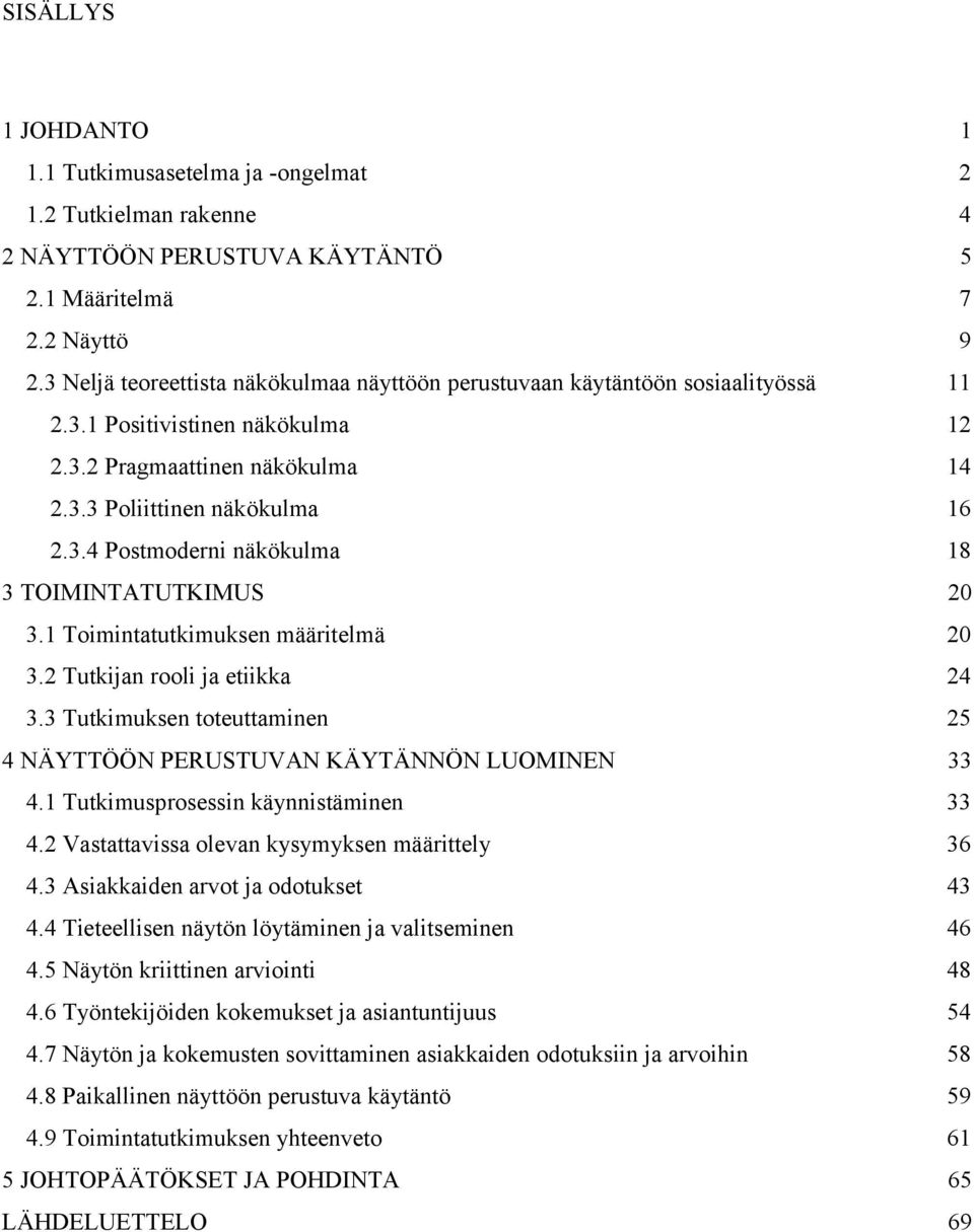 1 Toimintatutkimuksen määritelmä 20 3.2 Tutkijan rooli ja etiikka 24 3.3 Tutkimuksen toteuttaminen 25 4 NÄYTTÖÖN PERUSTUVAN KÄYTÄNNÖN LUOMINEN 33 4.1 Tutkimusprosessin käynnistäminen 33 4.