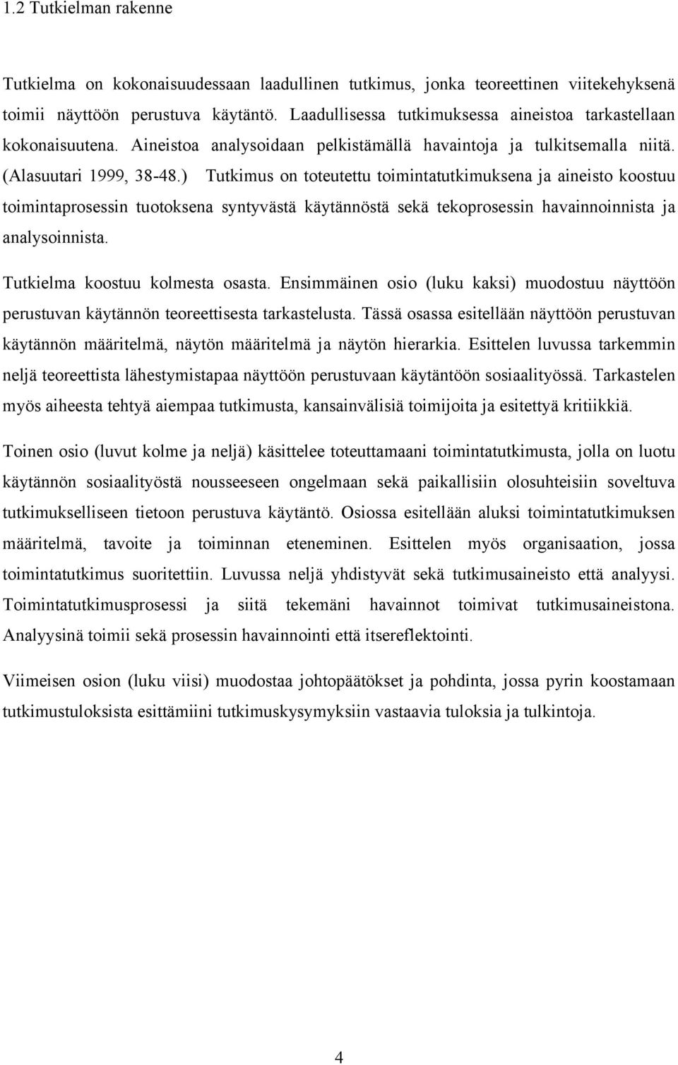 ) Tutkimus on toteutettu toimintatutkimuksena ja aineisto koostuu toimintaprosessin tuotoksena syntyvästä käytännöstä sekä tekoprosessin havainnoinnista ja analysoinnista.