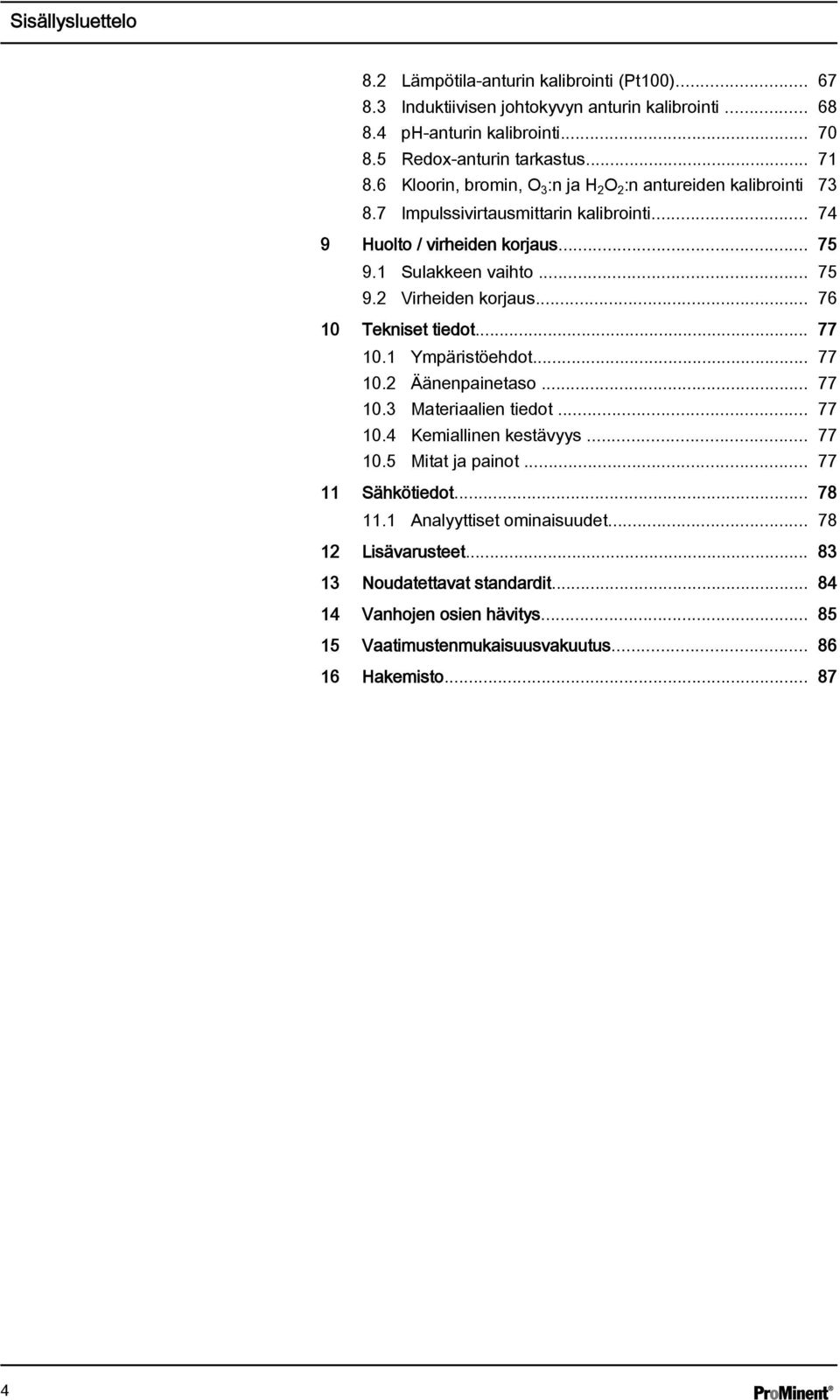 .. 76 10 Tekniset tiedot... 77 10.1 Ympäristöehdot... 77 10.2 Äänenpainetaso... 77 10.3 Materiaalien tiedot... 77 10.4 Kemiallinen kestävyys... 77 10.5 Mitat ja painot... 77 11 Sähkötiedot.