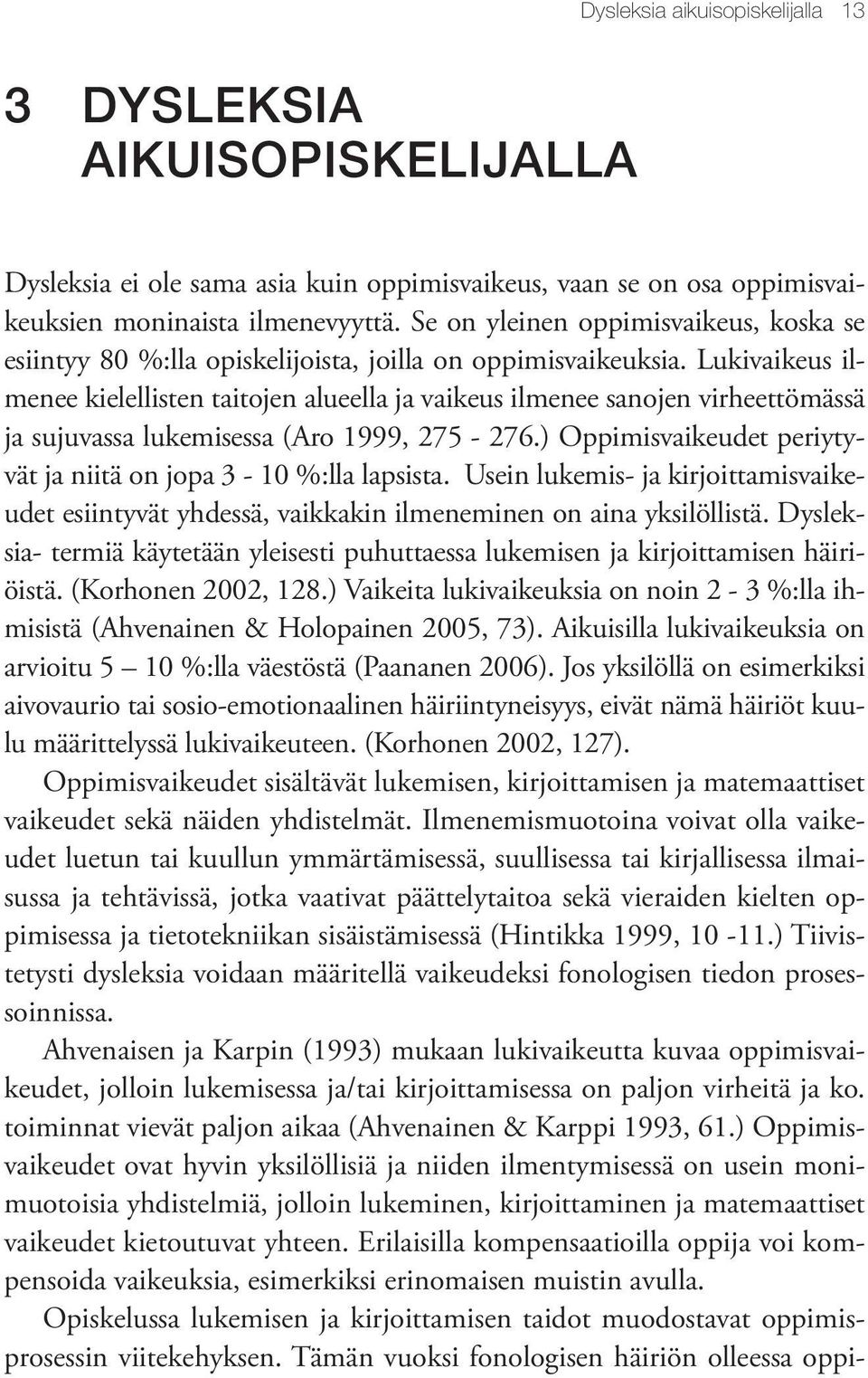 Lukivaikeus ilmenee kielellisten taitojen alueella ja vaikeus ilmenee sanojen virheettömässä ja sujuvassa lukemisessa (Aro 1999, 275-276.