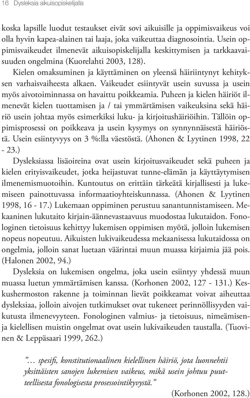 Kielen omaksuminen ja käyttäminen on yleensä häiriintynyt kehityksen varhaisvaiheesta alkaen. Vaikeudet esiintyvät usein suvussa ja usein myös aivotoiminnassa on havaittu poikkeamia.