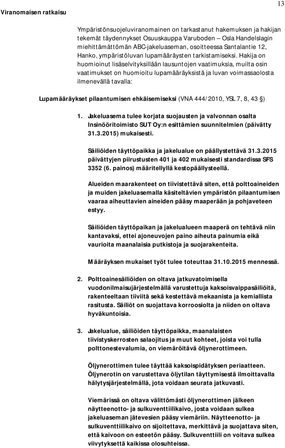 Hakija on huomioinut lisäselvityksillään lausuntojen vaatimuksia, muilta osin vaatimukset on huomioitu lupamääräyksistä ja luvan voimassaolosta ilmenevällä tavalla: Lupamääräykset pilaantumisen